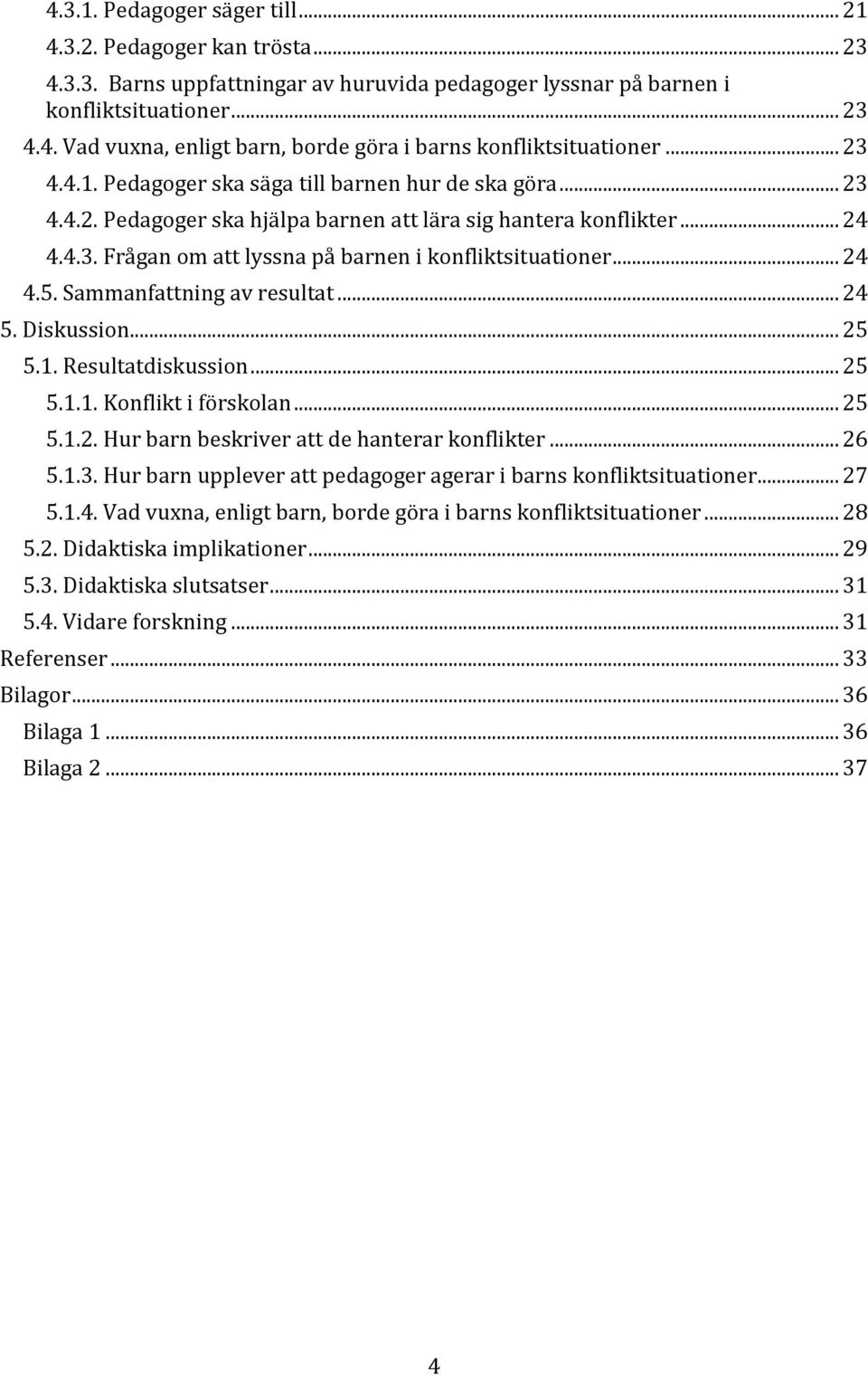 .. 24 4.5. Sammanfattning av resultat... 24 5. Diskussion... 25 5.1. Resultatdiskussion... 25 5.1.1. Konflikt i förskolan... 25 5.1.2. Hur barn beskriver att de hanterar konflikter... 26 5.1.3.