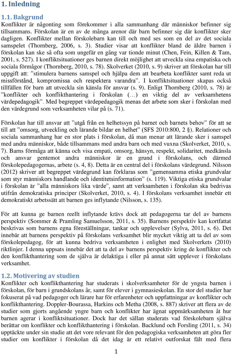 Studier visar att konflikter bland de äldre barnen i förskolan kan ske så ofta som ungefär en gång var tionde minut (Chen, Fein, Killen & Tam, 2001, s. 527).