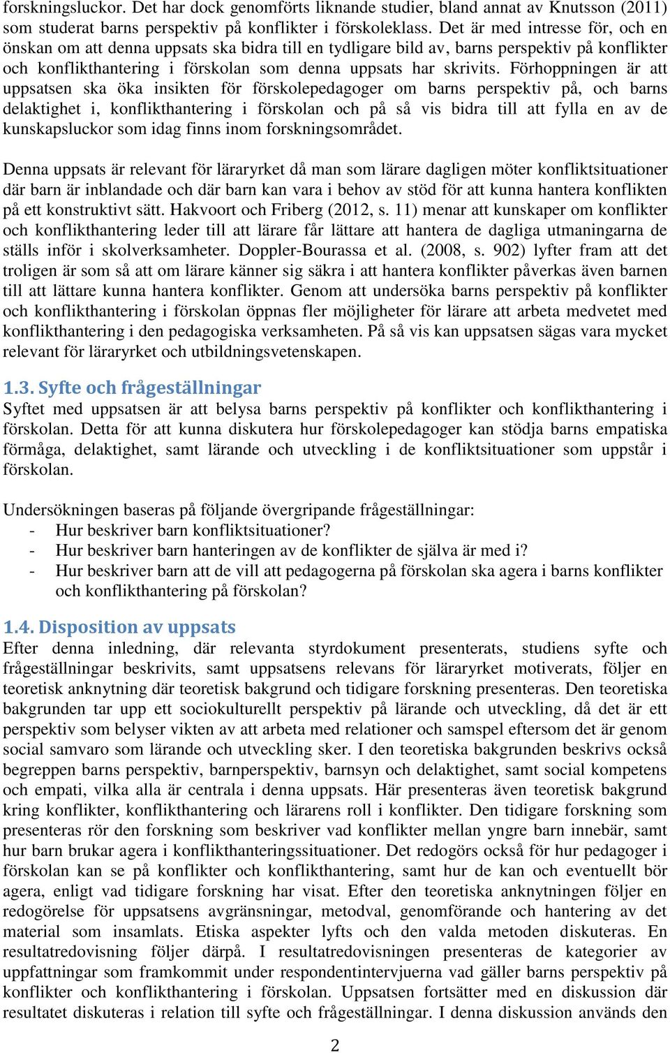 Förhoppningen är att uppsatsen ska öka insikten för förskolepedagoger om barns perspektiv på, och barns delaktighet i, konflikthantering i förskolan och på så vis bidra till att fylla en av de