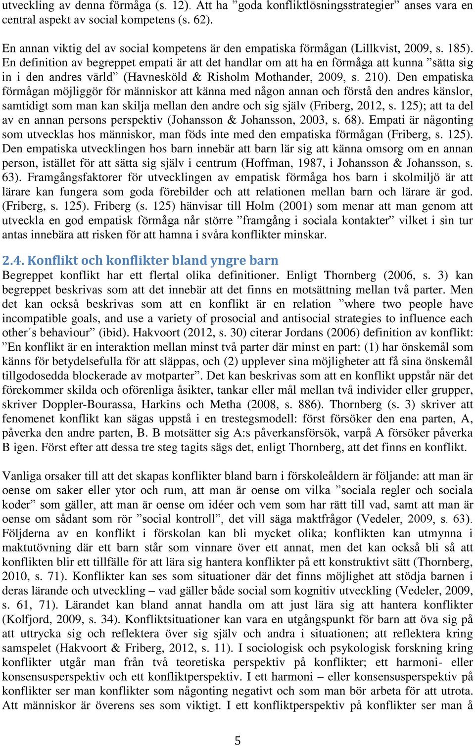 En definition av begreppet empati är att det handlar om att ha en förmåga att kunna sätta sig in i den andres värld (Havnesköld & Risholm Mothander, 2009, s. 210).