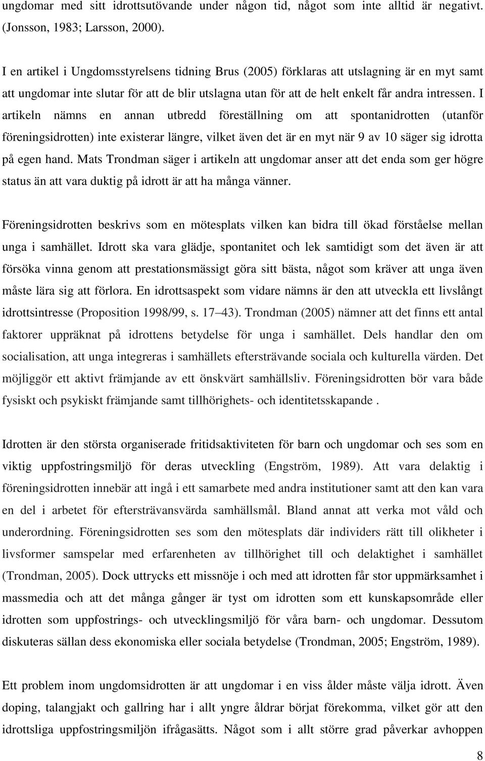 I artikeln nämns en annan utbredd föreställning om att spontanidrotten (utanför föreningsidrotten) inte existerar längre, vilket även det är en myt när 9 av 10 säger sig idrotta på egen hand.