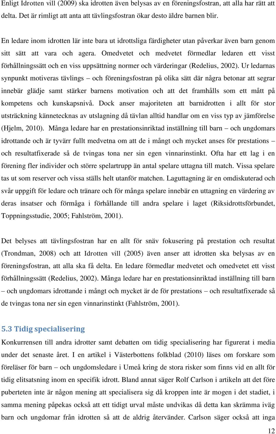 Omedvetet och medvetet förmedlar ledaren ett visst förhållningssätt och en viss uppsättning normer och värderingar (Redelius, 2002).