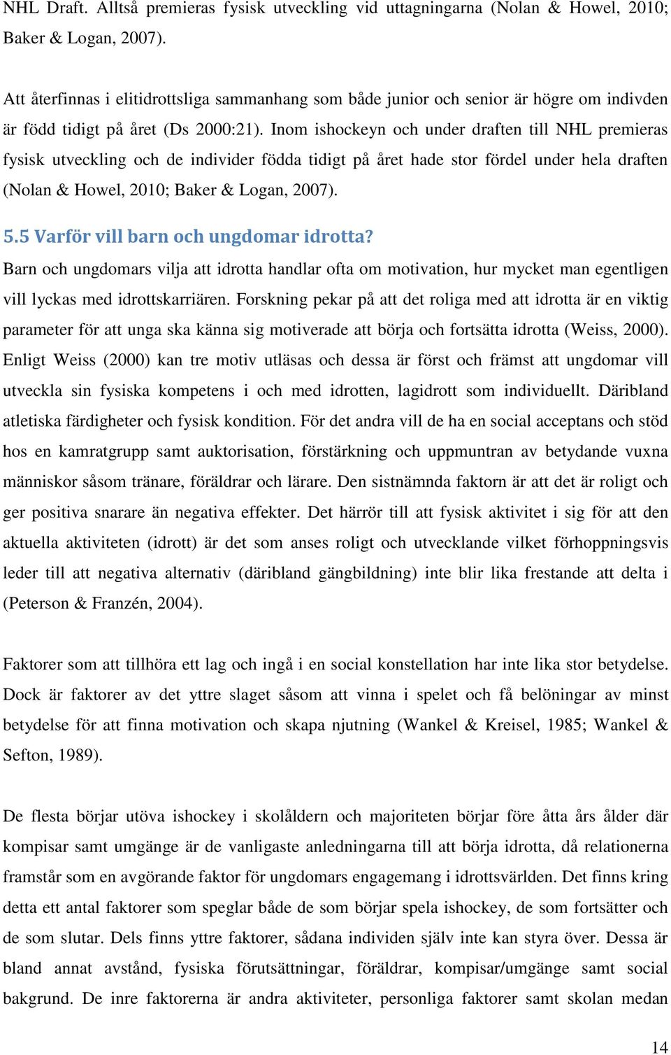 Inom ishockeyn och under draften till NHL premieras fysisk utveckling och de individer födda tidigt på året hade stor fördel under hela draften (Nolan & Howel, 2010; Baker & Logan, 2007). 5.