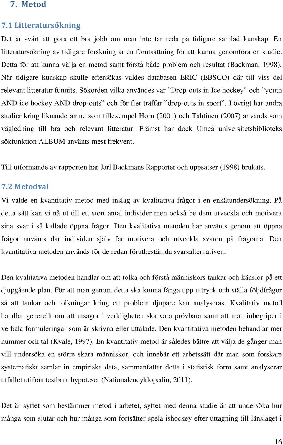 När tidigare kunskap skulle eftersökas valdes databasen ERIC (EBSCO) där till viss del relevant litteratur funnits.