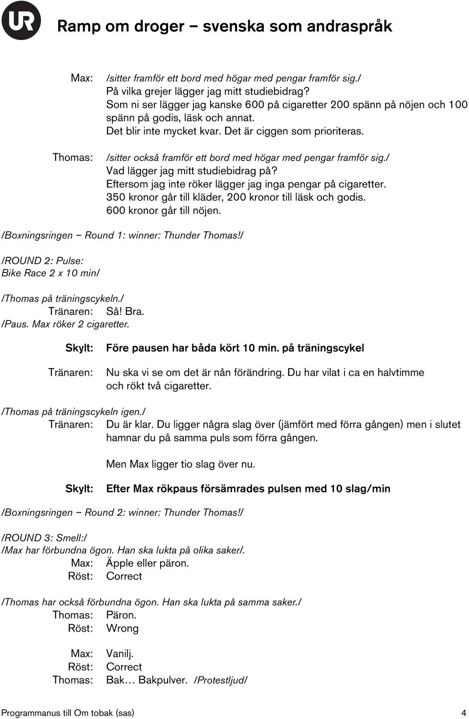 /sitter också framför ett bord med högar med pengar framför sig./ Vad lägger jag mitt studiebidrag på? Eftersom jag inte röker lägger jag inga pengar på cigaretter.