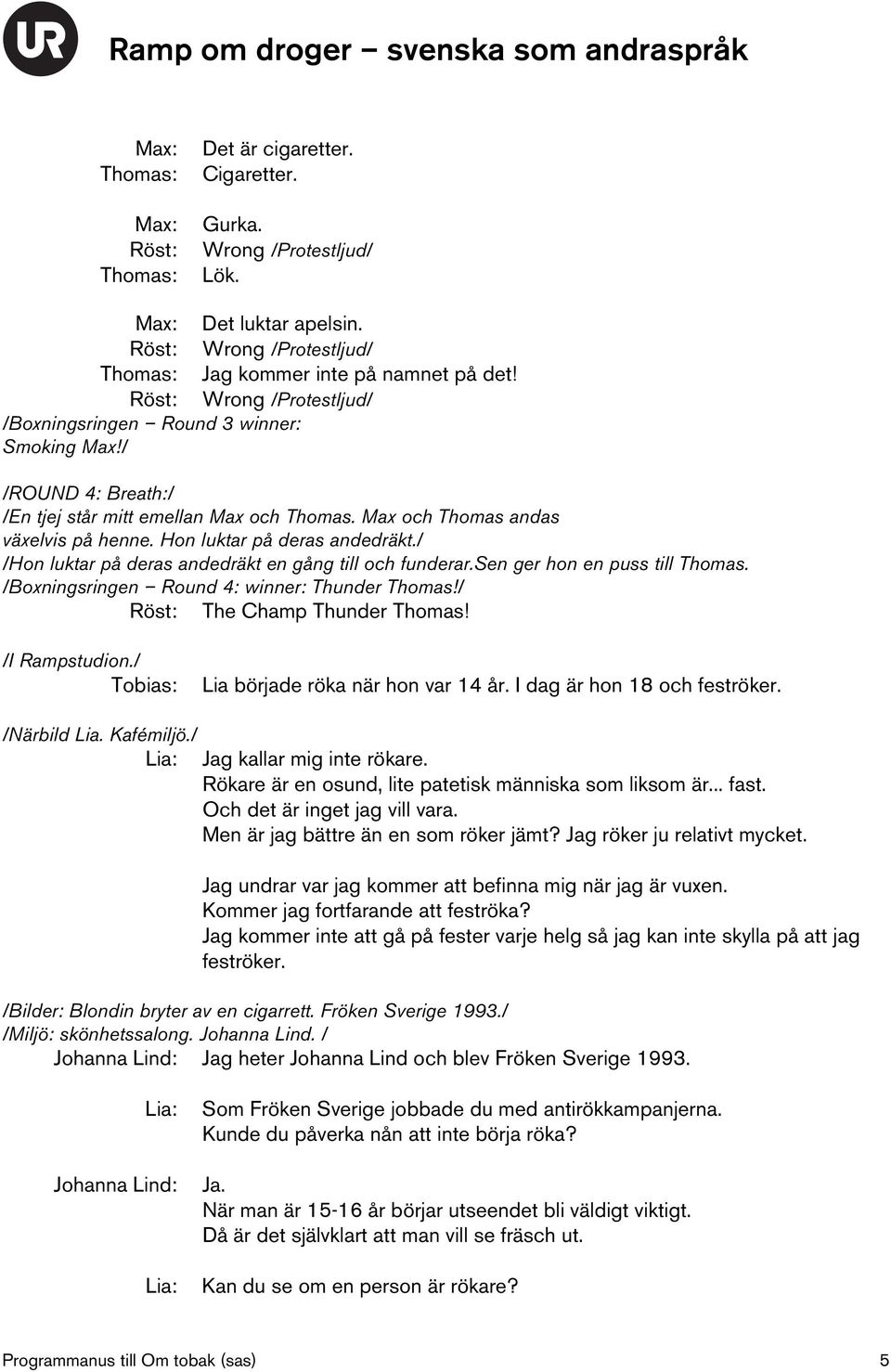 Hon luktar på deras andedräkt./ /Hon luktar på deras andedräkt en gång till och funderar.sen ger hon en puss till Thomas. /Boxningsringen Round 4: winner: Thunder Thomas!