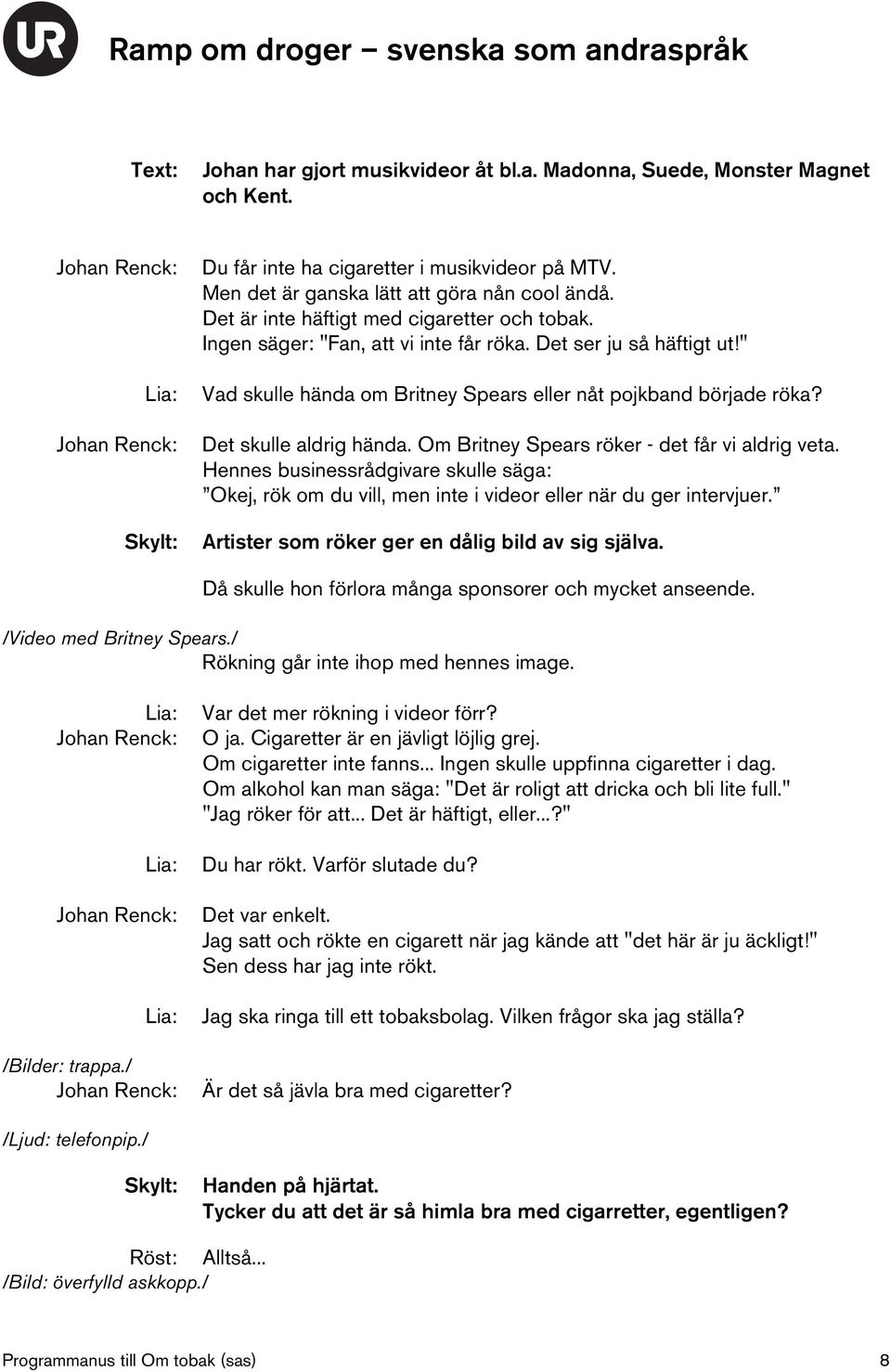 Det skulle aldrig hända. Om Britney Spears röker - det får vi aldrig veta. Hennes businessrådgivare skulle säga: Okej, rök om du vill, men inte i videor eller när du ger intervjuer.