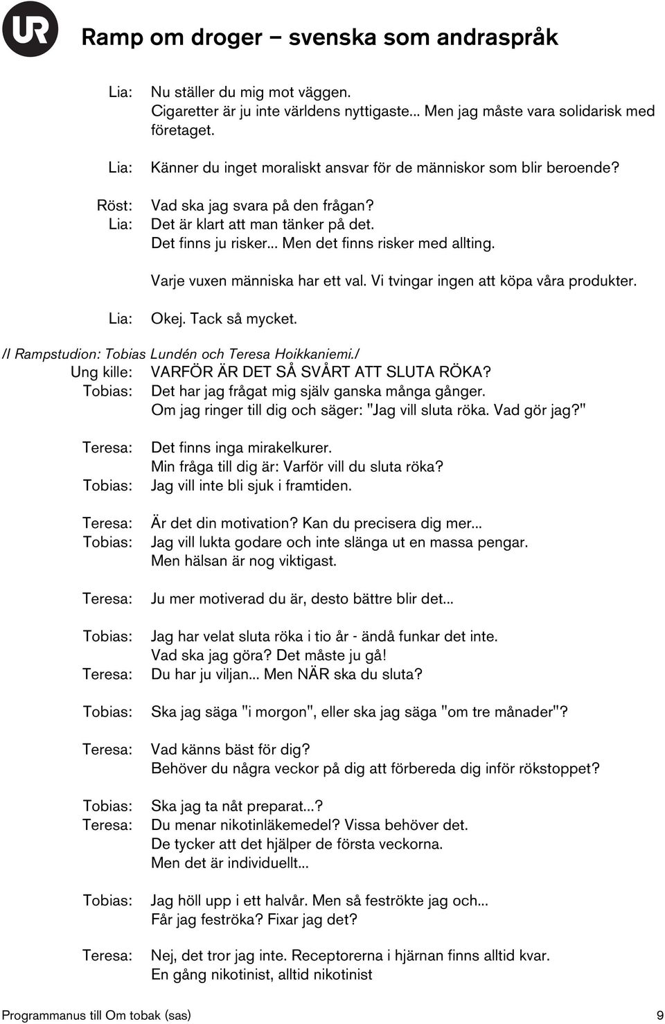 Vi tvingar ingen att köpa våra produkter. Okej. Tack så mycket. /I Rampstudion: Tobias Lundén och Teresa Hoikkaniemi./ Ung kille: VARFÖR ÄR DET SÅ SVÅRT ATT SLUTA RÖKA?