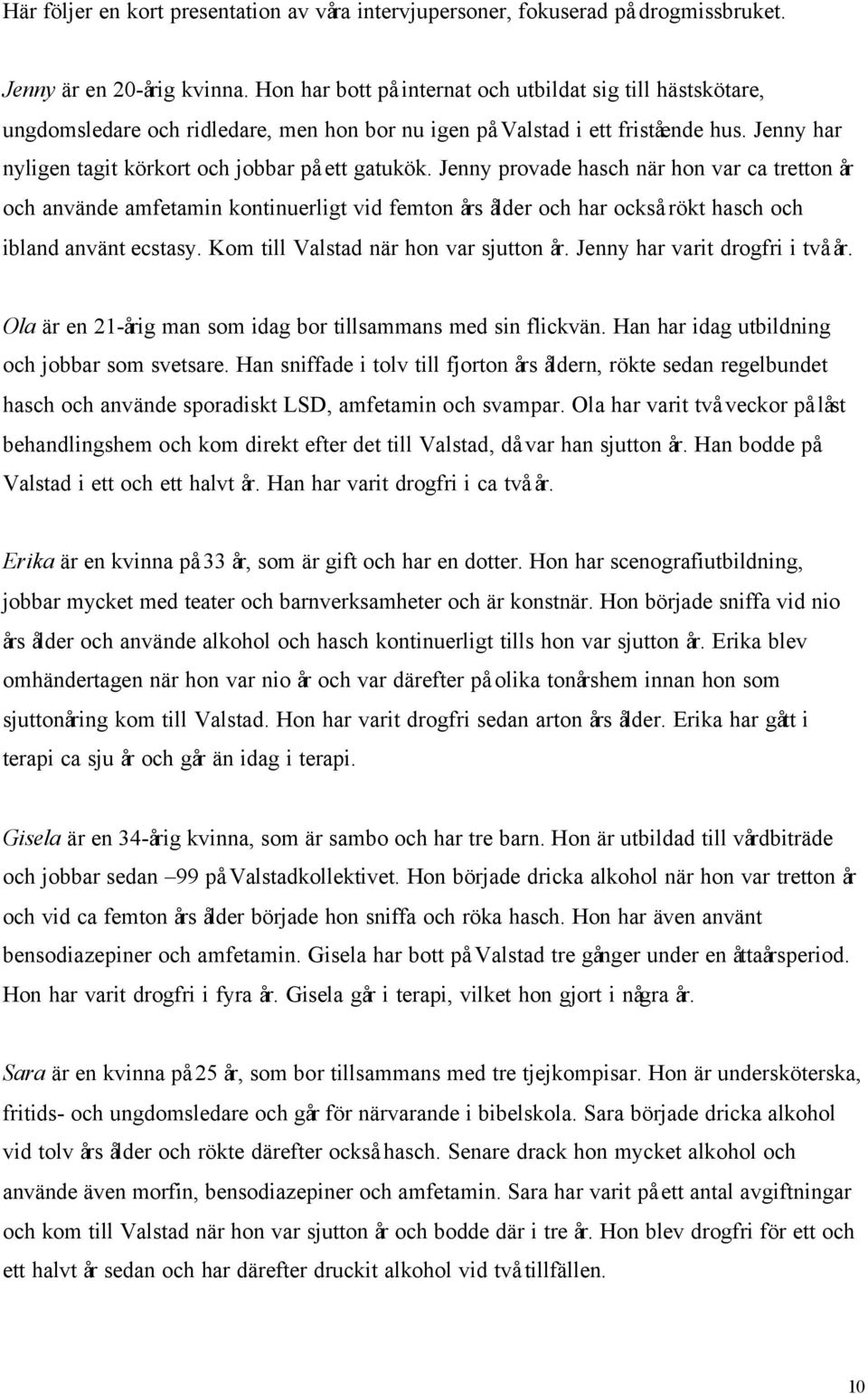 Jenny provade hasch när hon var ca tretton år och använde amfetamin kontinuerligt vid femton års ålder och har också rökt hasch och ibland använt ecstasy. Kom till Valstad när hon var sjutton år.