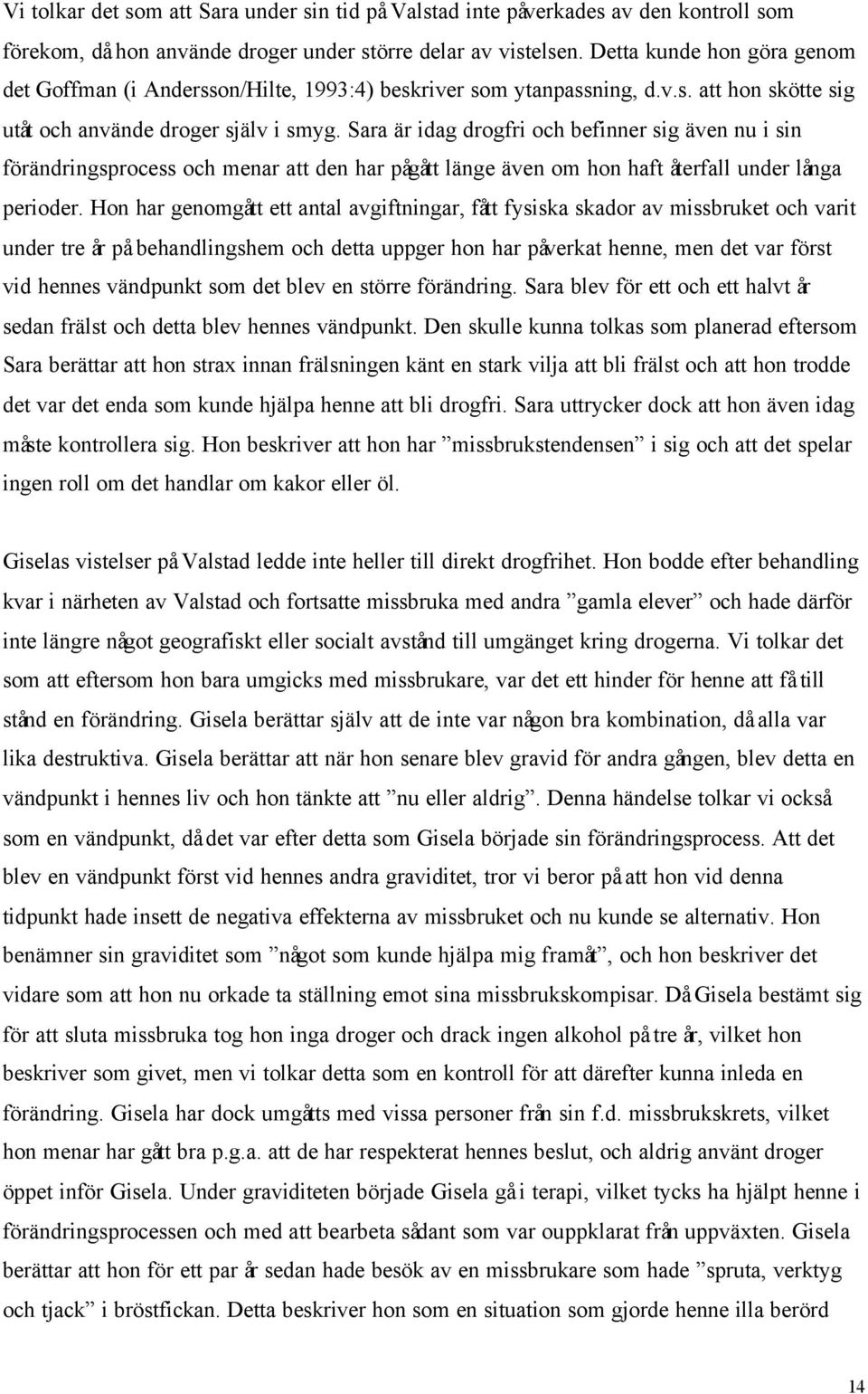 Sara är idag drogfri och befinner sig även nu i sin förändringsprocess och menar att den har pågått länge även om hon haft återfall under långa perioder.