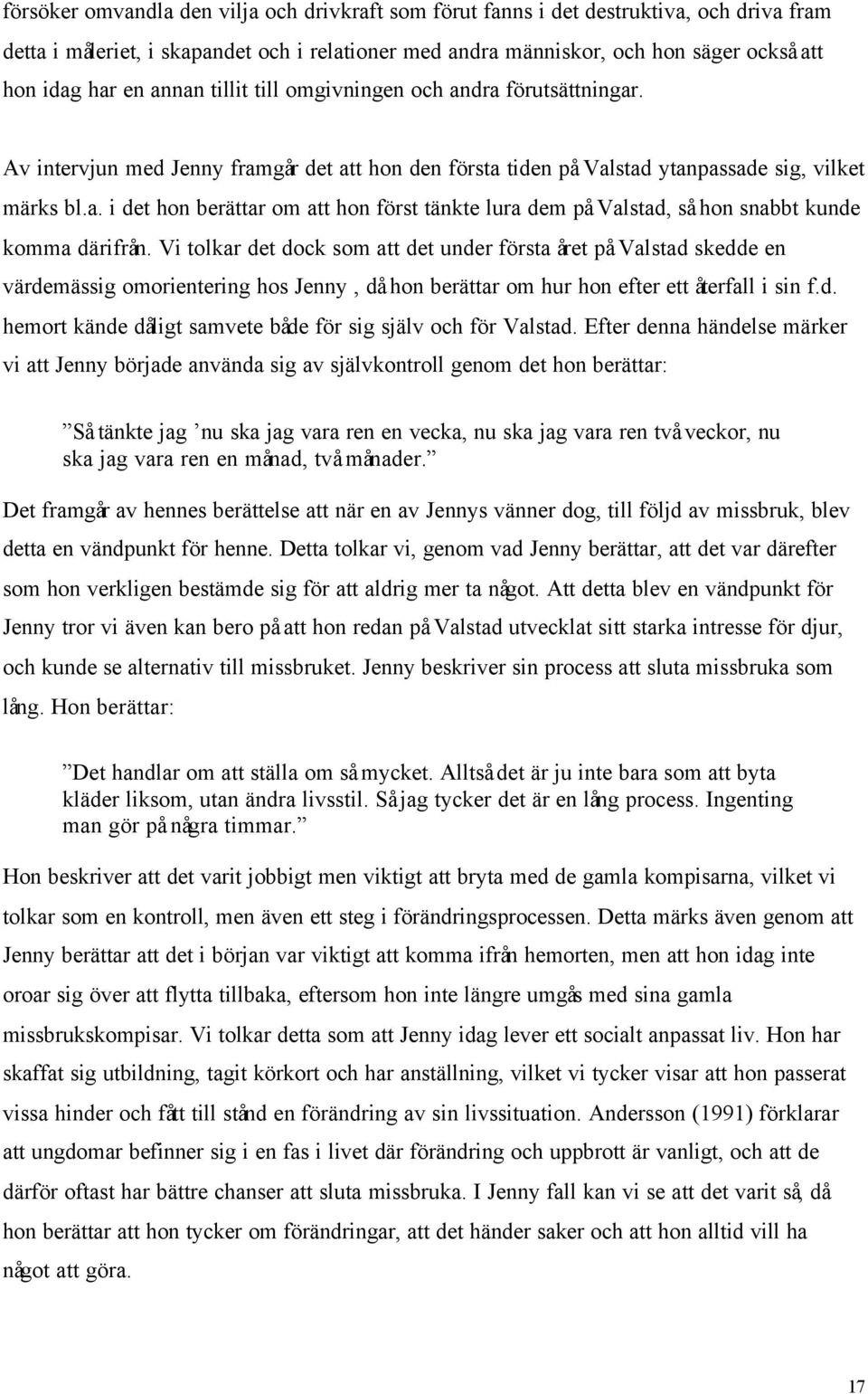 Vi tolkar det dock som att det under första året på Valstad skedde en värdemässig omorientering hos Jenny, då hon berättar om hur hon efter ett återfall i sin f.d. hemort kände dåligt samvete både för sig själv och för Valstad.