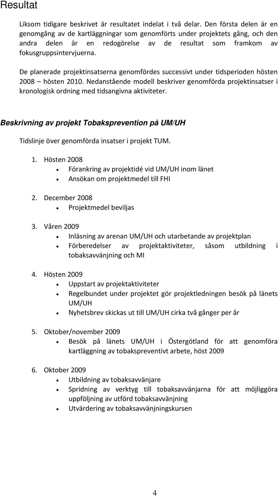 De planerade projektinsatserna genomfördes successivt under tidsperioden hösten 2008 hösten 2010.