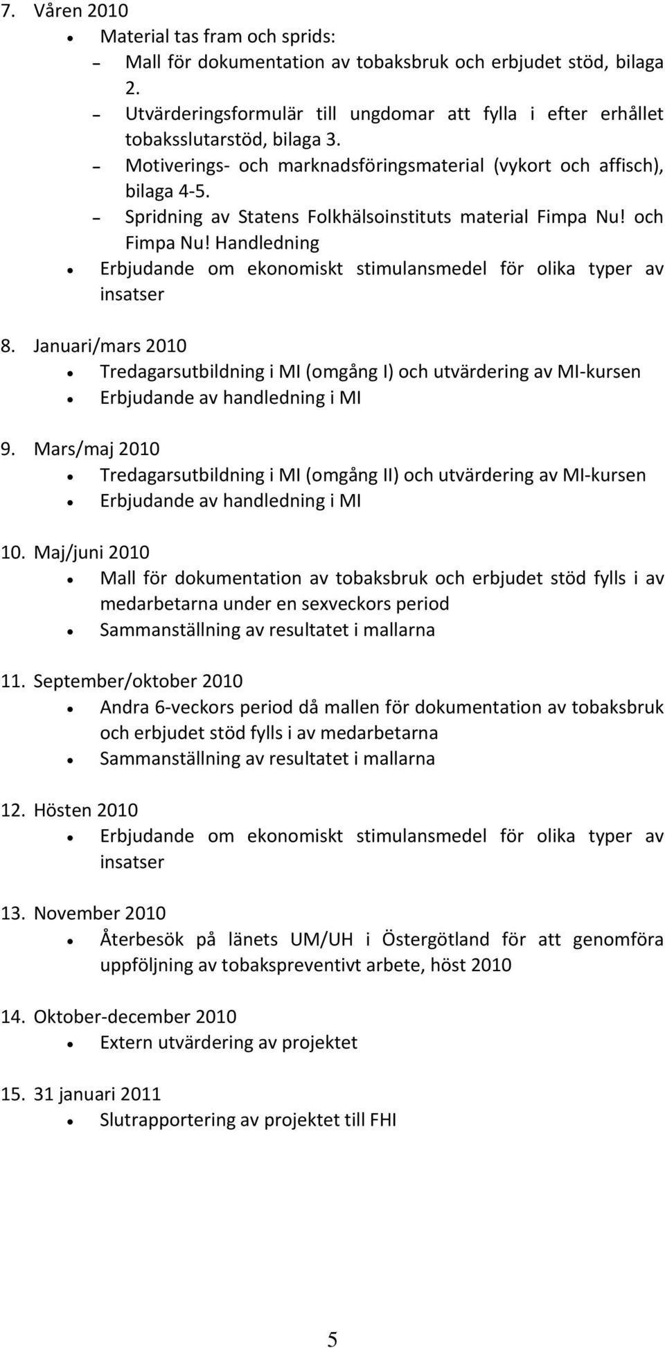 - Spridning av Statens Folkhälsoinstituts material Fimpa Nu! och Fimpa Nu! Handledning Erbjudande om ekonomiskt stimulansmedel för olika typer av insatser 8.