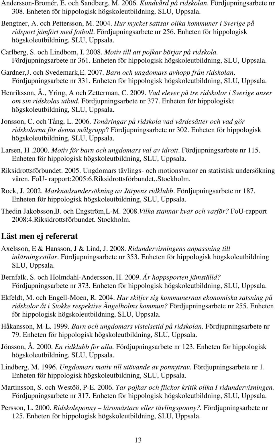 Motiv till att pojkar börjar på ridskola. Fördjupningsarbete nr 361. Enheten för hippologisk högskoleutbildning, SLU, Uppsala. Gardner,J. och Svedemark,E. 2007.