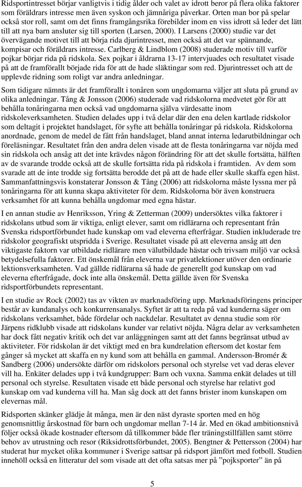 I Larsens (2000) studie var det övervägande motivet till att börja rida djurintresset, men också att det var spännande, kompisar och föräldrars intresse.