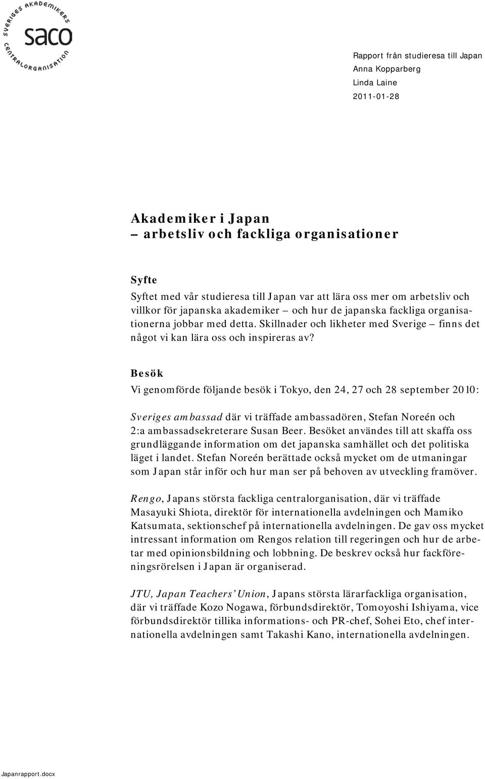 Besök Vi genomförde följande besök i Tokyo, den 24, 27 och 28 september 2010: Sveriges ambassad där vi träffade ambassadören, Stefan Noreén och 2:a ambassadsekreterare Susan Beer.