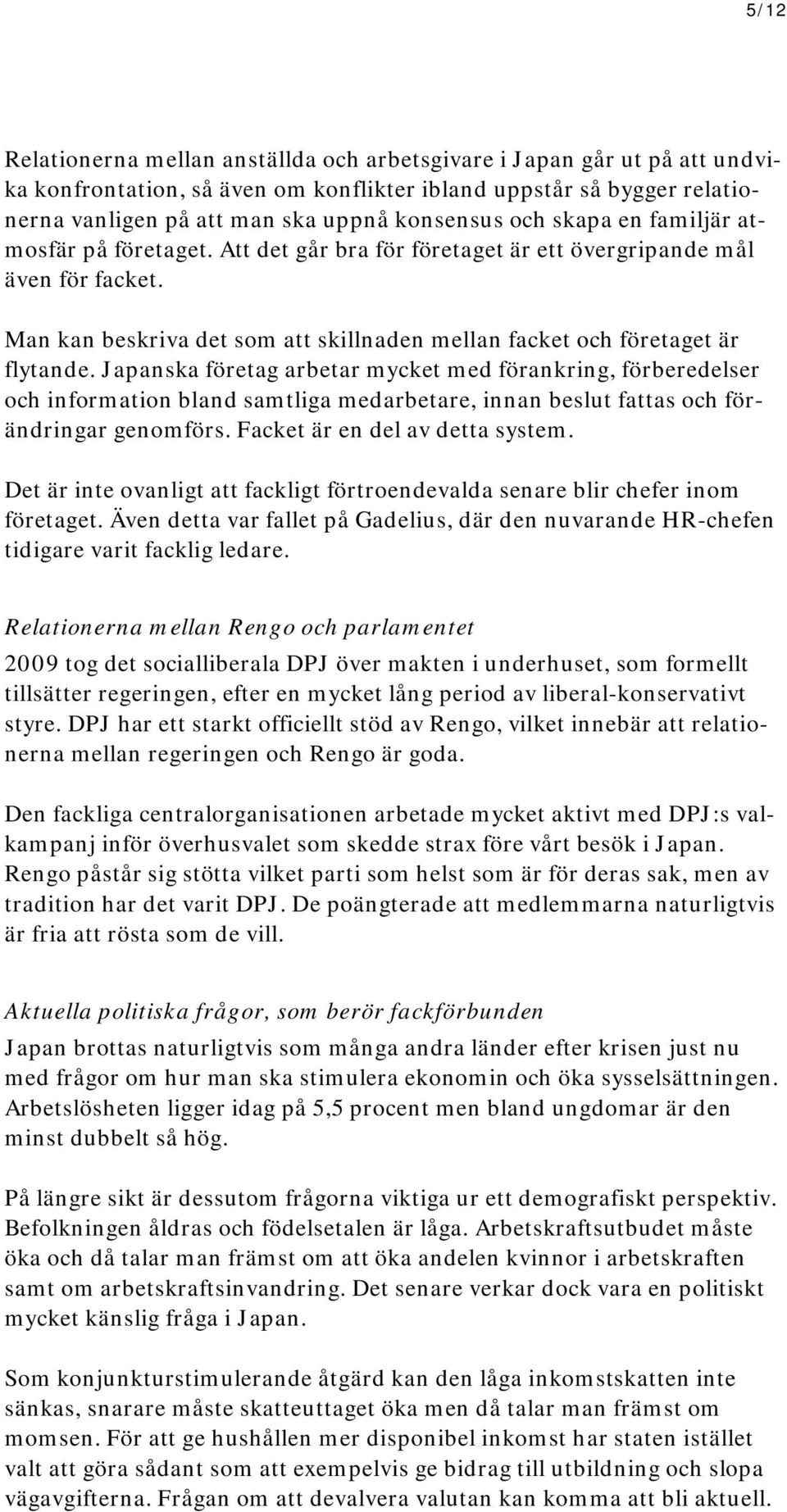 Japanska företag arbetar mycket med förankring, förberedelser och information bland samtliga medarbetare, innan beslut fattas och förändringar genomförs. Facket är en del av detta system.