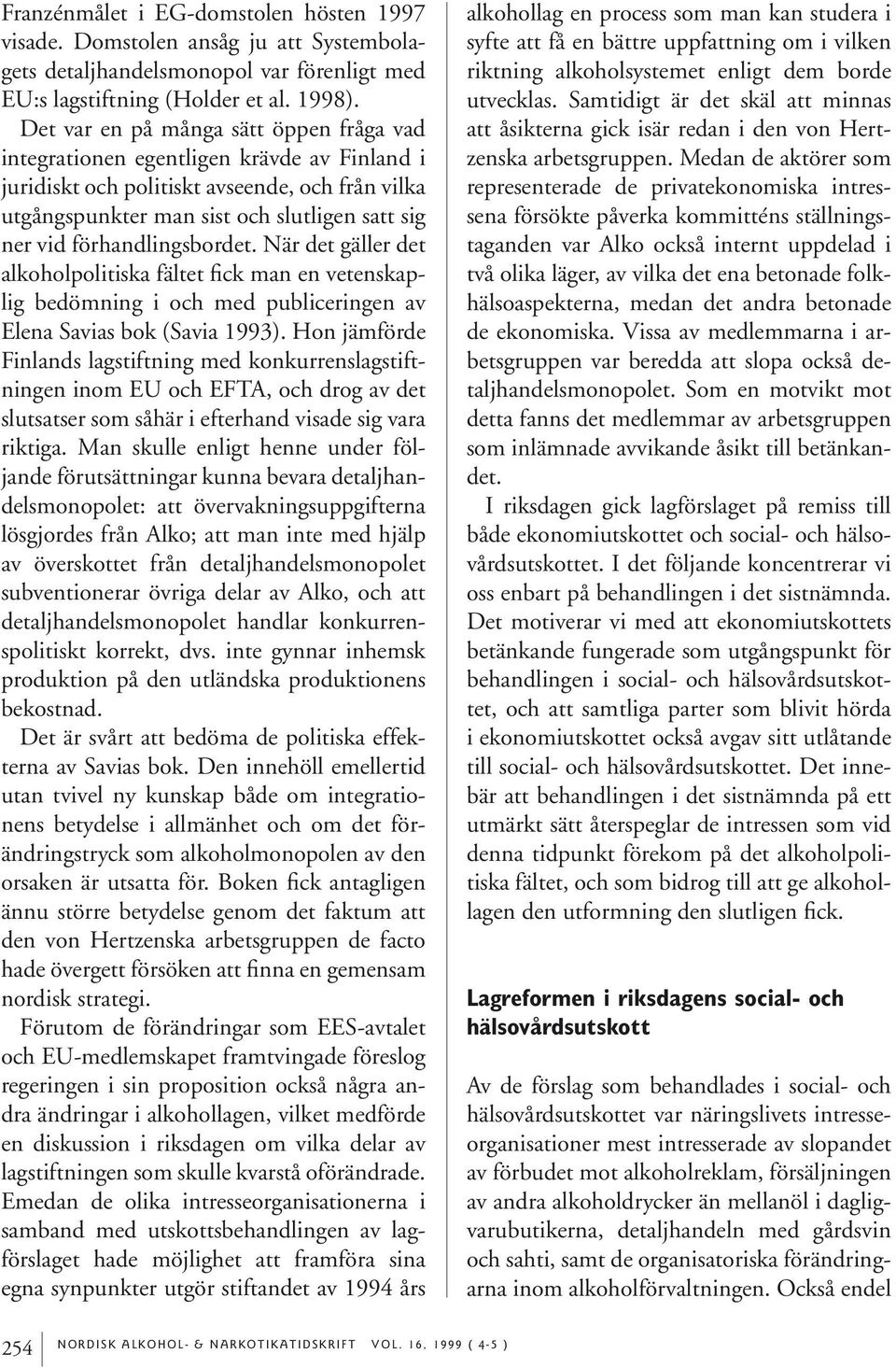 förhandlingsbordet. När det gäller det alkoholpolitiska fältet fick man en vetenskaplig bedömning i och med publiceringen av Elena Savias bok (Savia 1993).