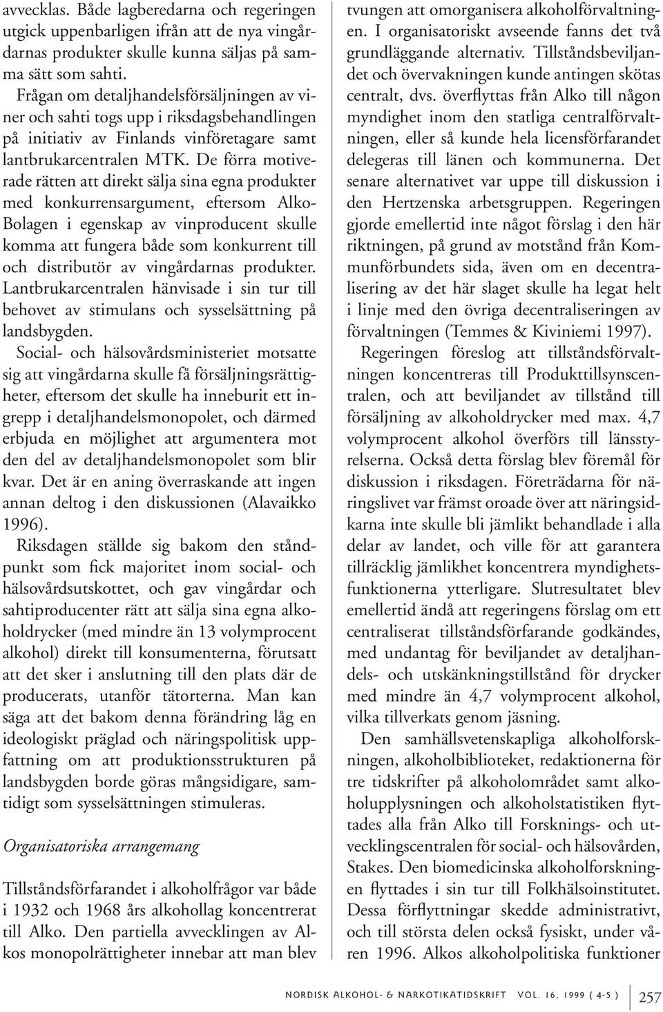 De förra motiverade rätten att direkt sälja sina egna produkter med konkurrensargument, eftersom Alko- Bolagen i egenskap av vinproducent skulle komma att fungera både som konkurrent till och