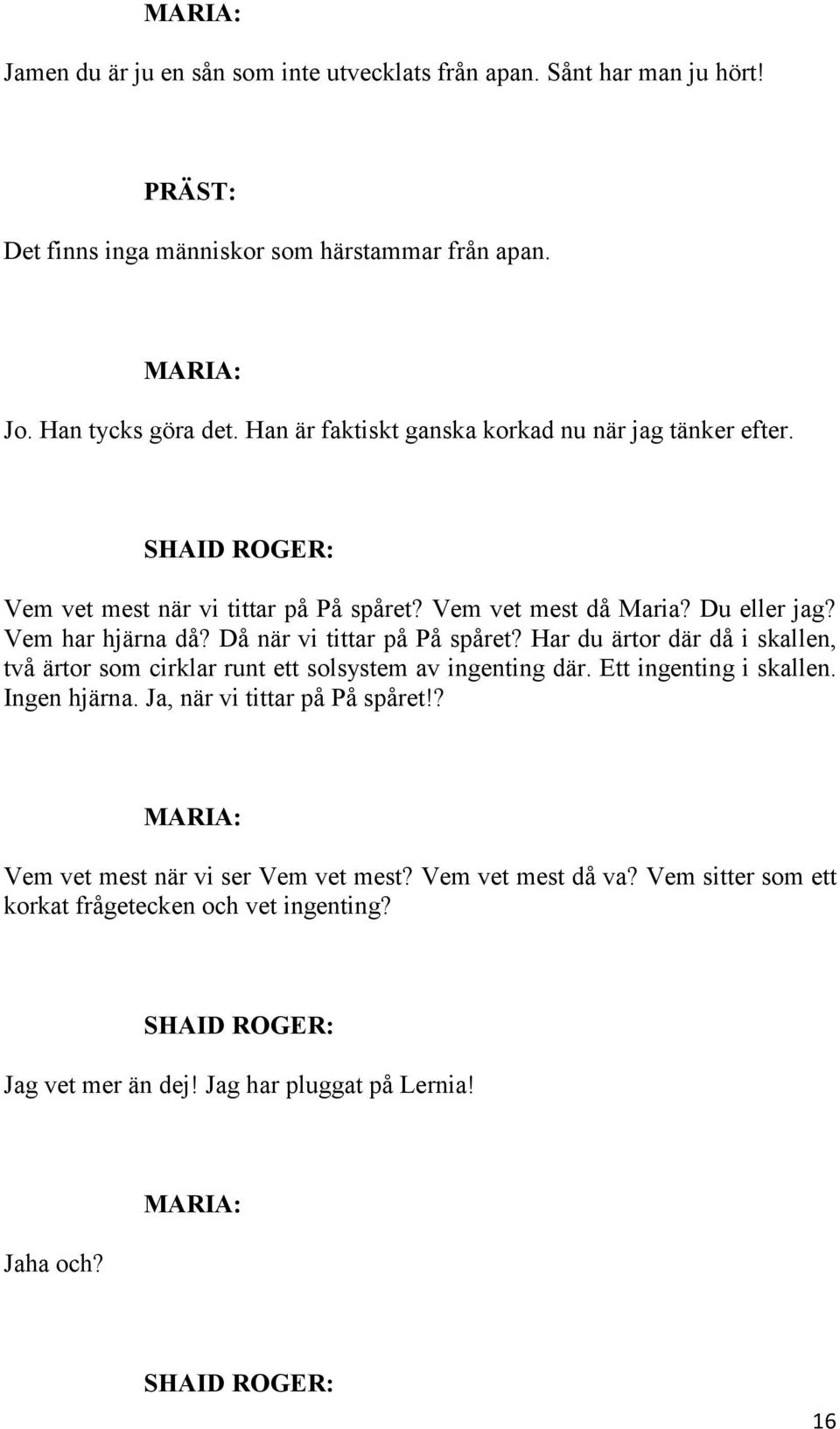 Då när vi tittar på På spåret? Har du ärtor där då i skallen, två ärtor som cirklar runt ett solsystem av ingenting där. Ett ingenting i skallen. Ingen hjärna.