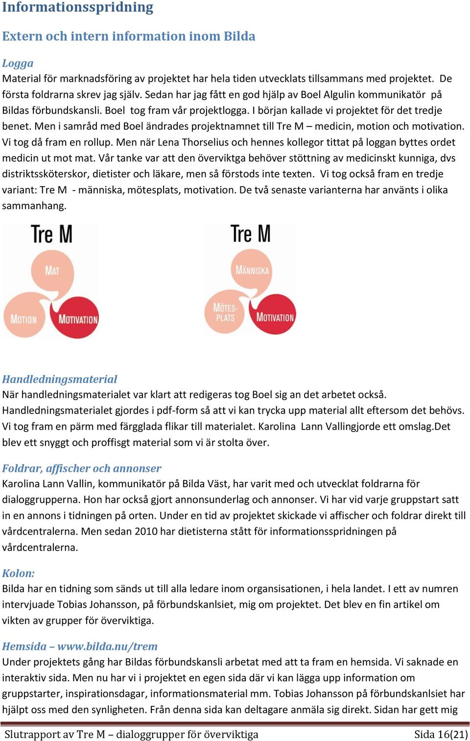 Men i samråd med Boel ändrades projektnamnet till Tre M medicin, motion och motivation. Vi tog då fram en rollup.