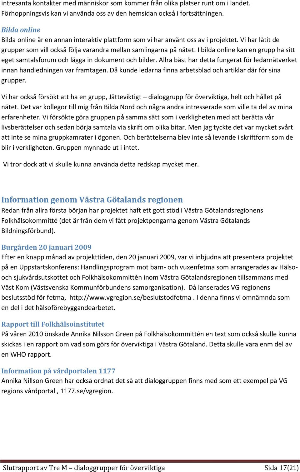 I bilda online kan en grupp ha sitt eget samtalsforum och lägga in dokument och bilder. Allra bäst har detta fungerat för ledarnätverket innan handledningen var framtagen.