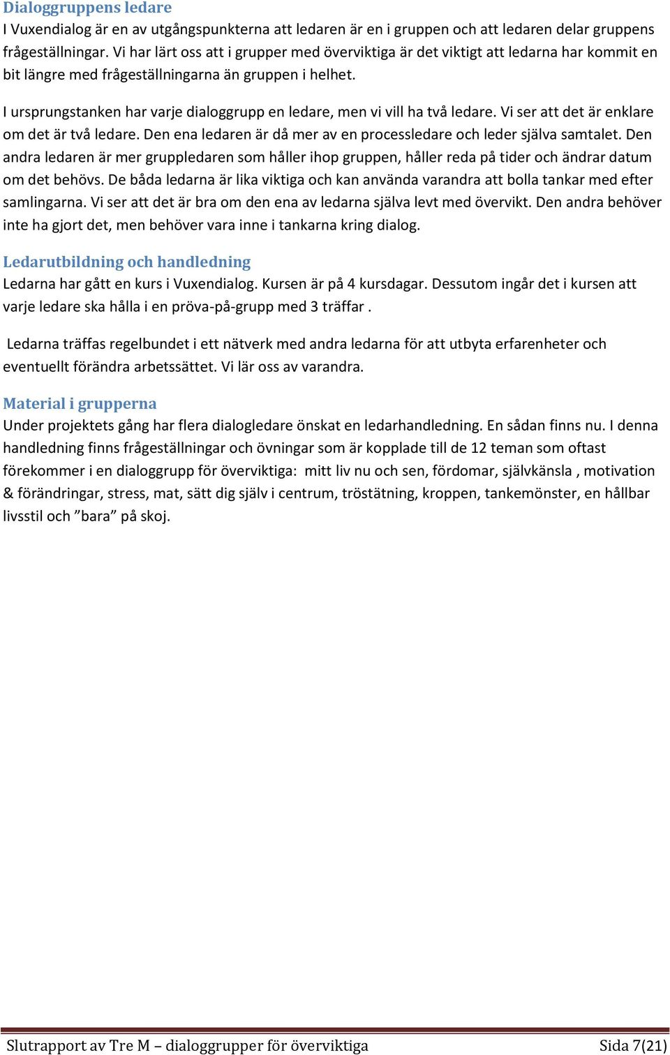 I ursprungstanken har varje dialoggrupp en ledare, men vi vill ha två ledare. Vi ser att det är enklare om det är två ledare. Den ena ledaren är då mer av en processledare och leder själva samtalet.