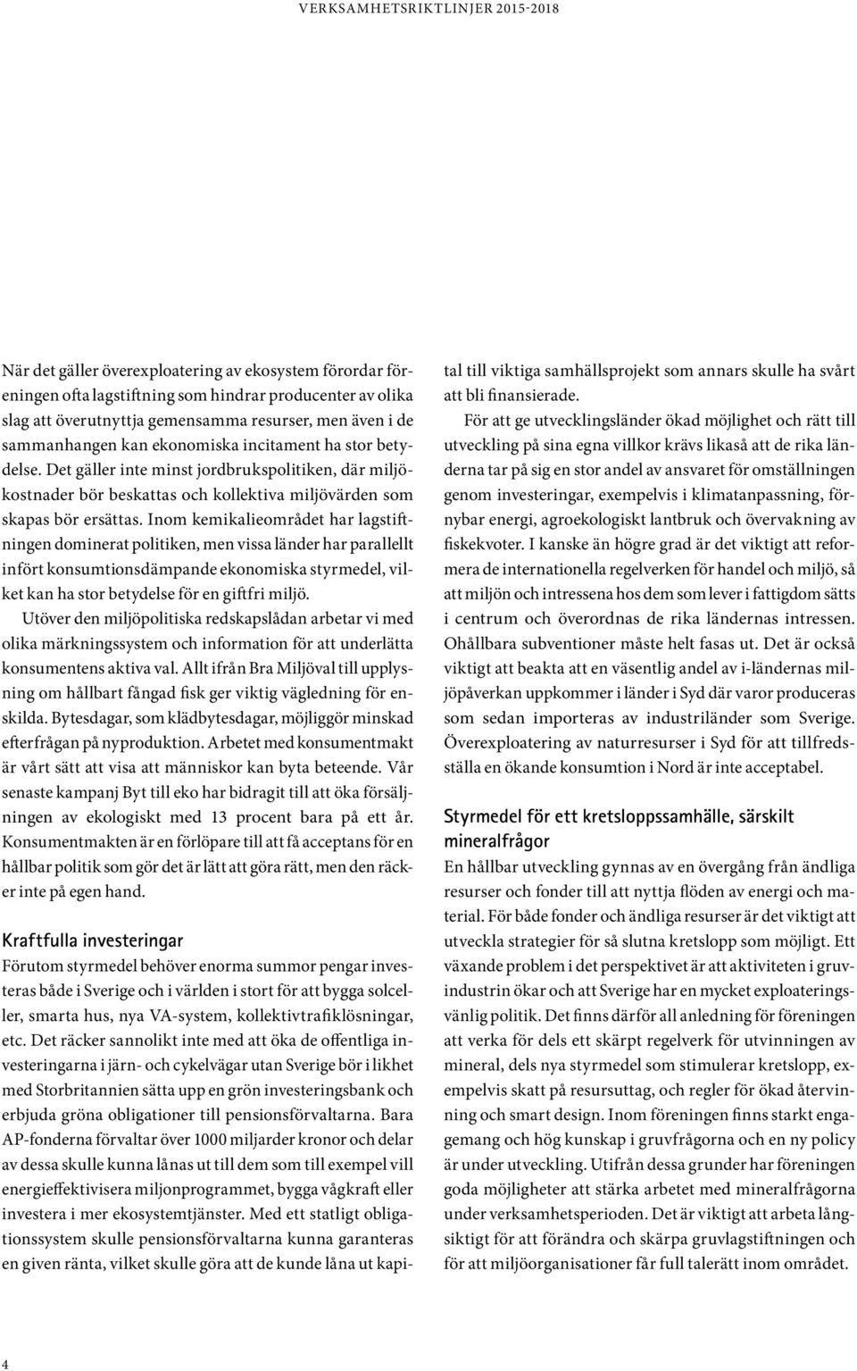 Inom kemikalieområdet har lagstiftningen dominerat politiken, men vissa länder har parallellt infört konsumtionsdämpande ekonomiska styrmedel, vilket kan ha stor betydelse för en giftfri miljö.