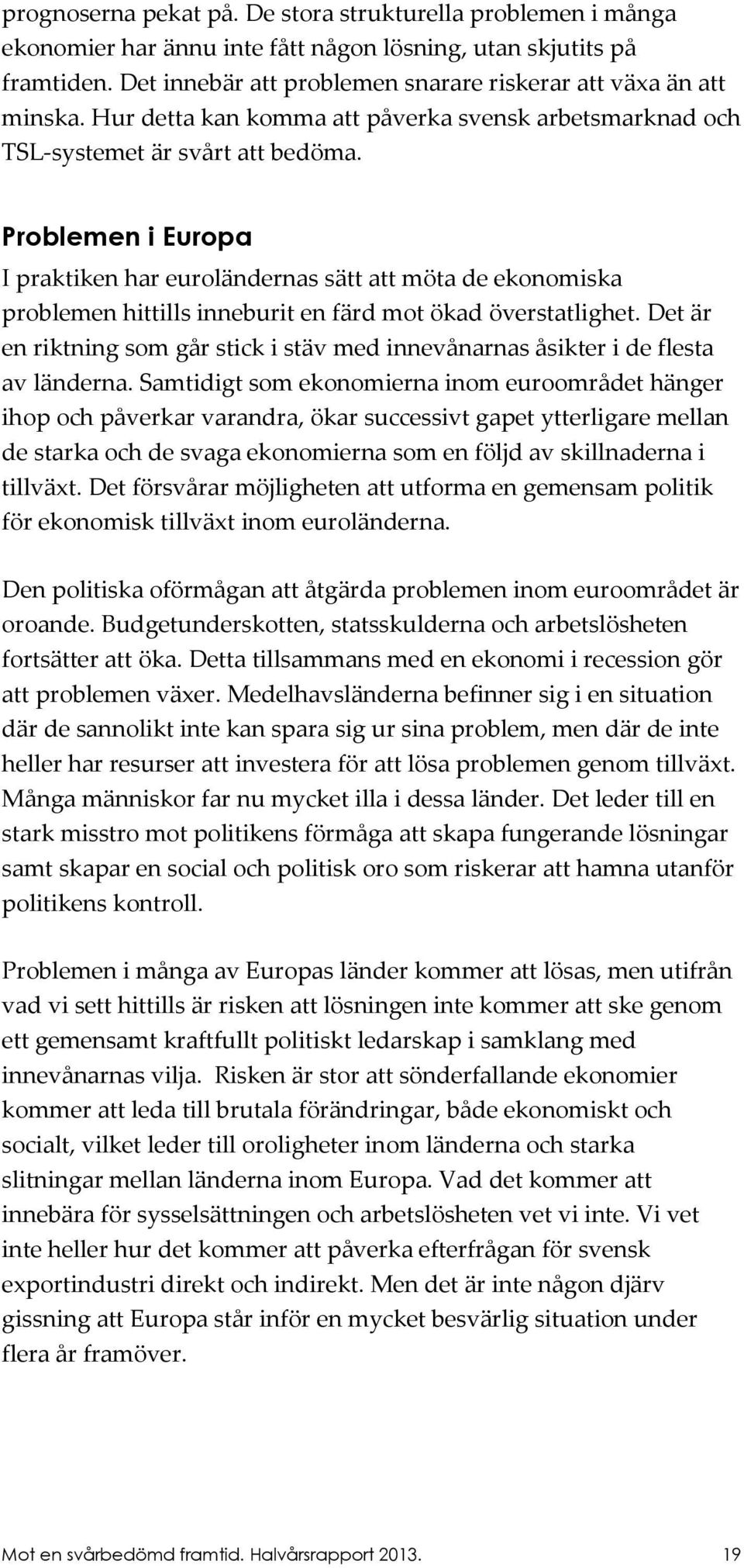 Problemen i Europa I praktiken har euroländernas sätt att möta de ekonomiska problemen hittills inneburit en färd mot ökad överstatlighet.