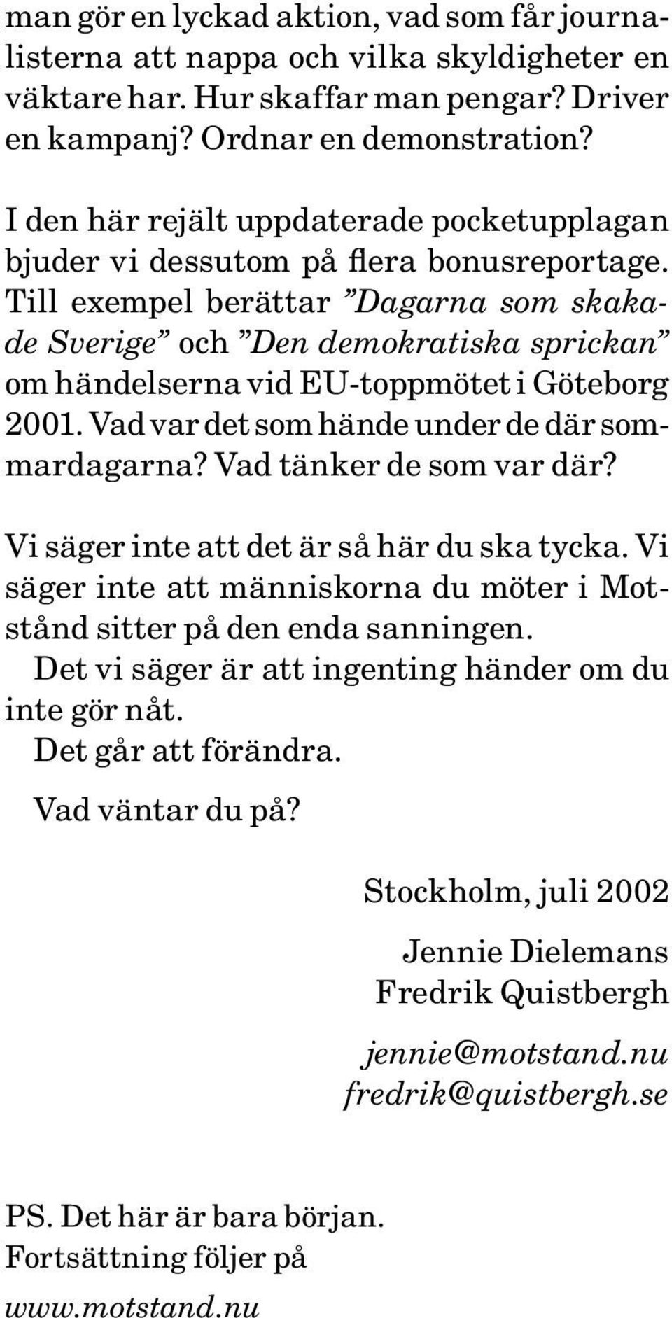 Till exempel berättar Dagarna som skakade Sverige och Den demokratiska sprickan om händelserna vid EU-toppmötet i Göteborg 2001. Vad var det som hände under de där sommardagarna?