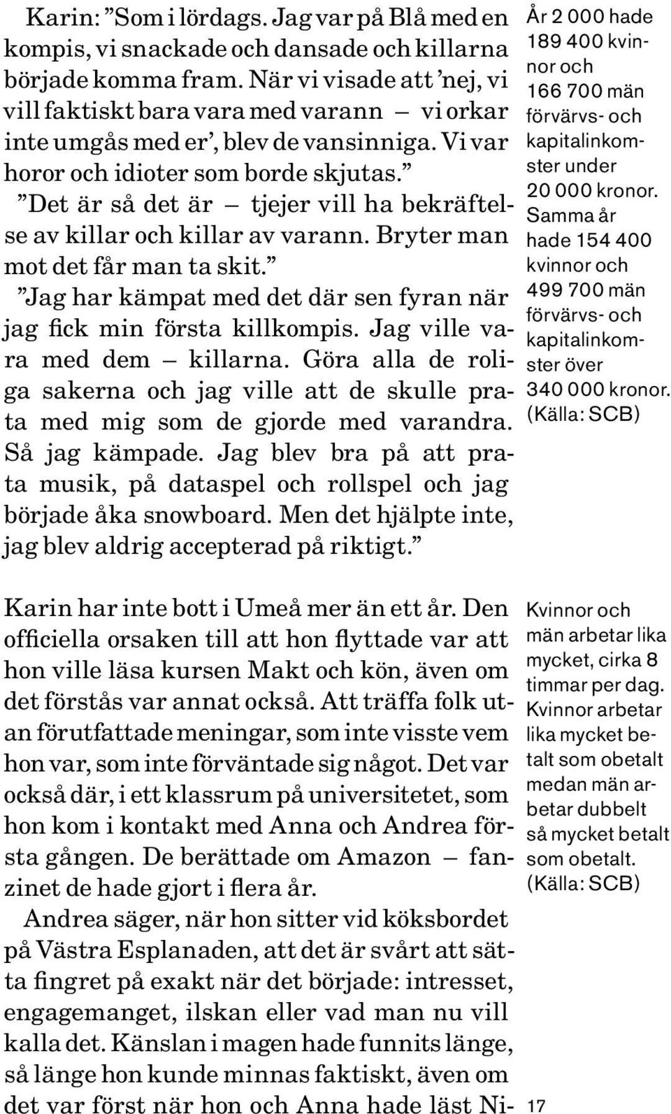 Det är så det är tjejer vill ha bekräftelse av killar och killar av varann. Bryter man mot det får man ta skit. Jag har kämpat med det där sen fyran när jag fick min första killkompis.