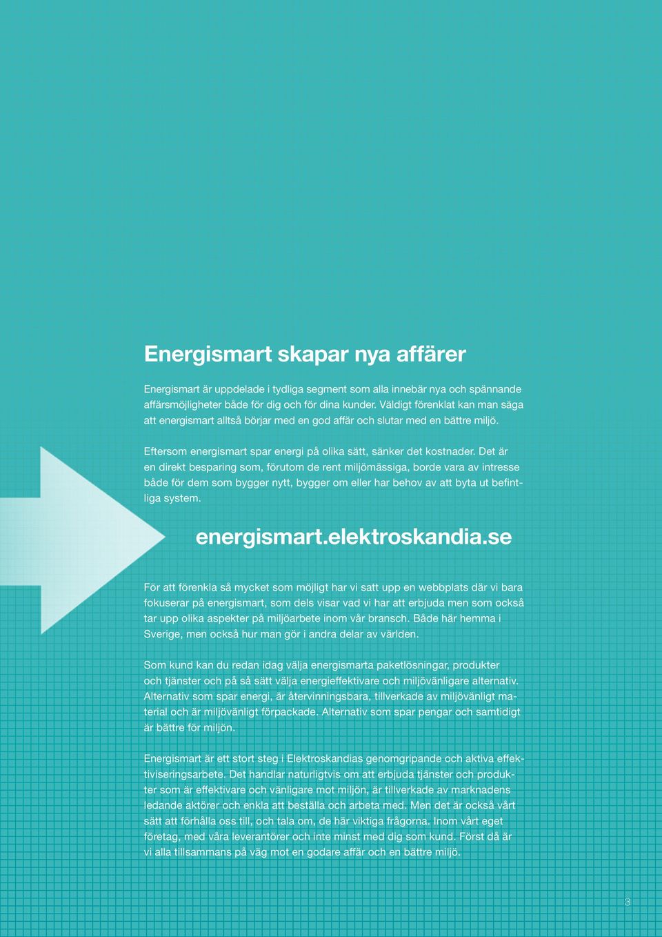 Det är en direkt besparing som, förutom de rent miljömässiga, borde vara av intresse både för dem som bygger nytt, bygger om eller har behov av att byta ut befintliga system. energismart.