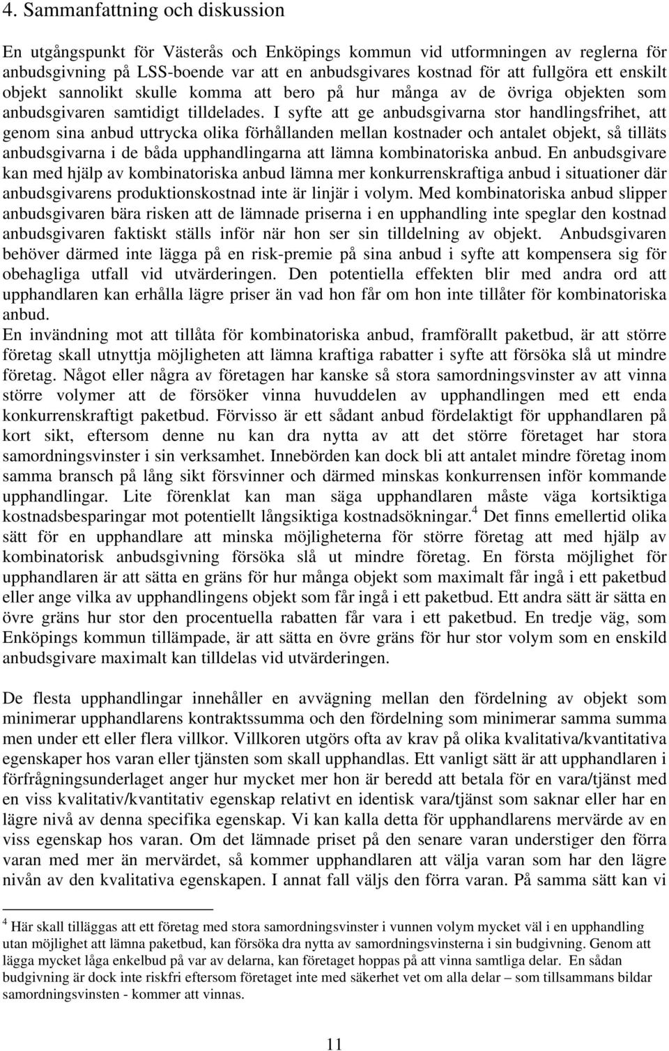 I syfte att ge anbudsgivarna stor handlingsfrihet, att genom sina anbud uttrycka olika förhållanden mellan kostnader och antalet objekt, så tilläts anbudsgivarna i de båda upphandlingarna att lämna