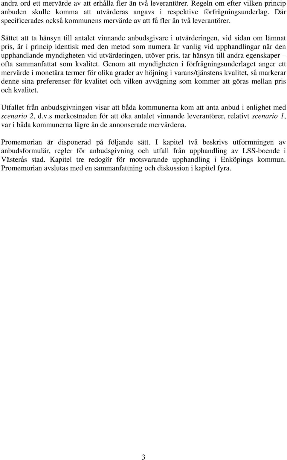 Sättet att ta hänsyn till antalet vinnande anbudsgivare i utvärderingen, vid sidan om lämnat pris, är i princip identisk med den metod som numera är vanlig vid upphandlingar när den upphandlande