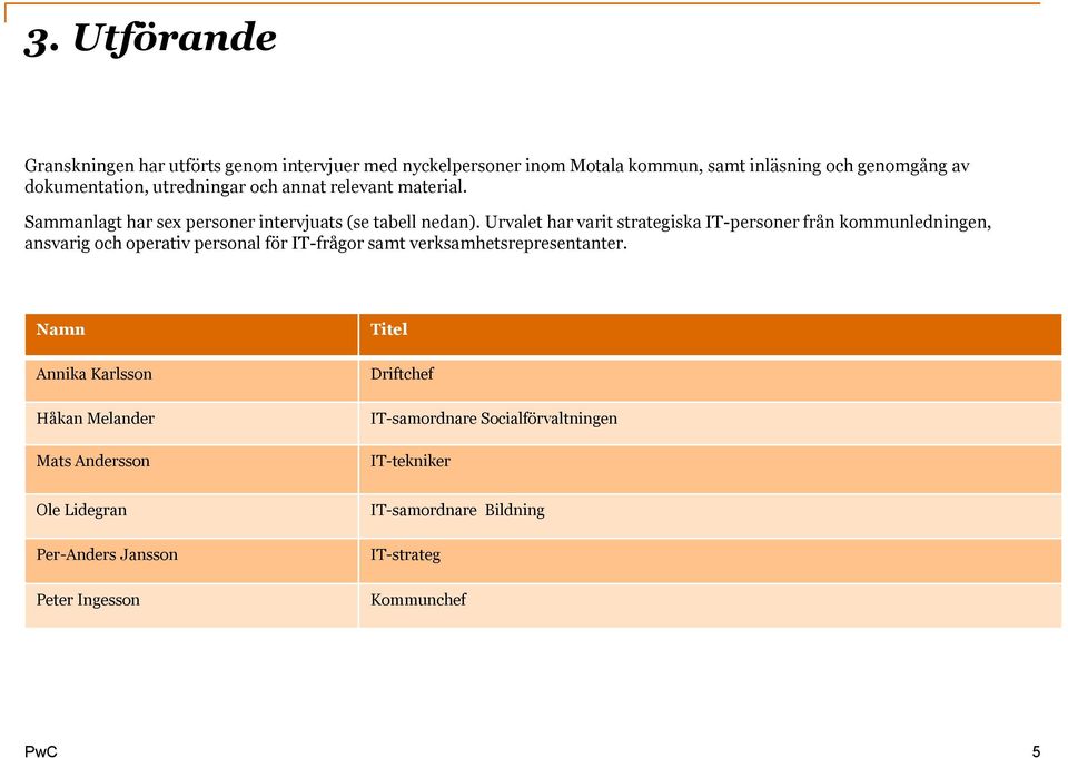 Urvalet har varit strategiska IT-personer från kommunledningen, ansvarig och operativ personal för IT-frågor samt verksamhetsrepresentanter.