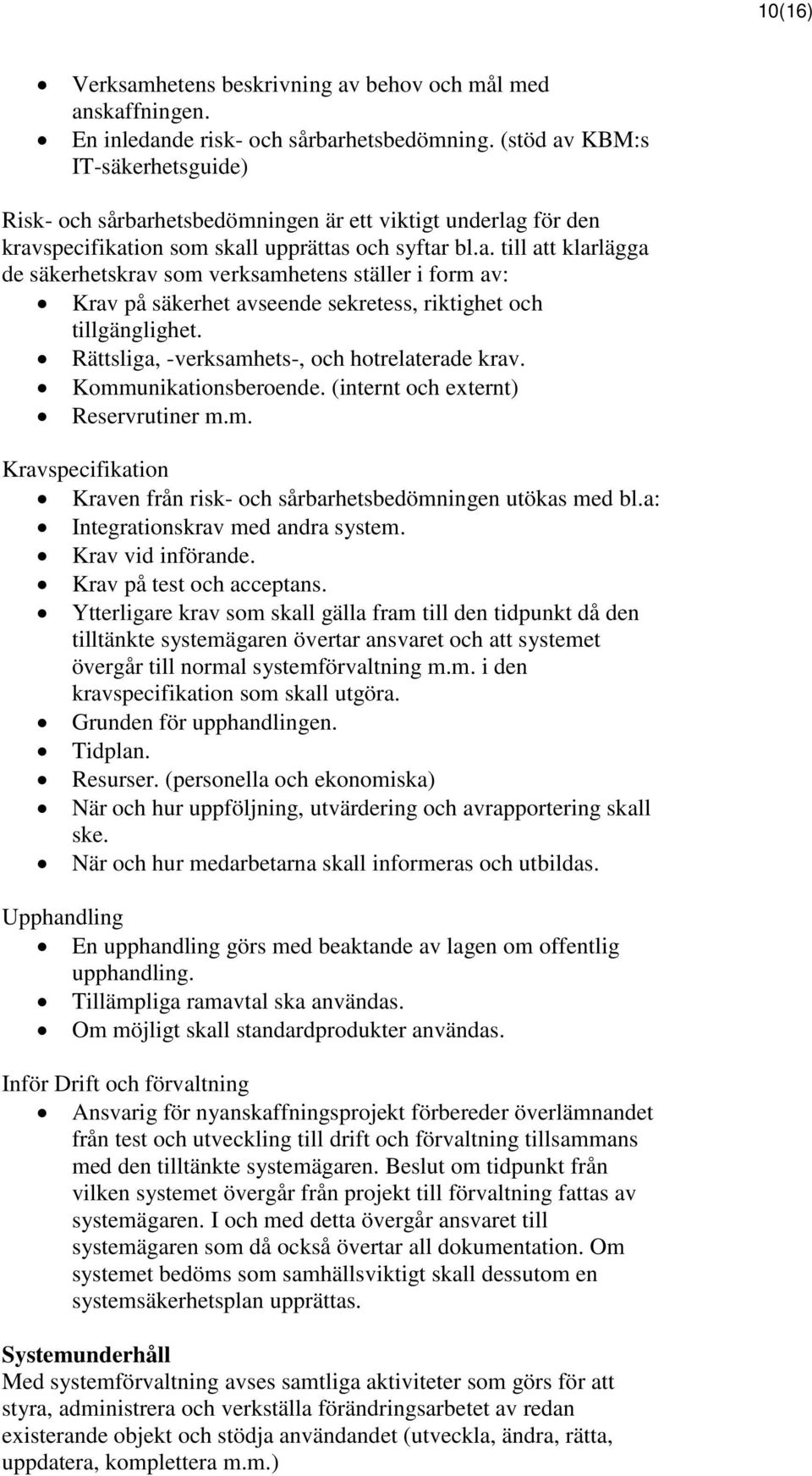 Rättsliga, -verksamhets-, och hotrelaterade krav. Kommunikationsberoende. (internt och externt) Reservrutiner m.m. Kravspecifikation Kraven från risk- och sårbarhetsbedömningen utökas med bl.