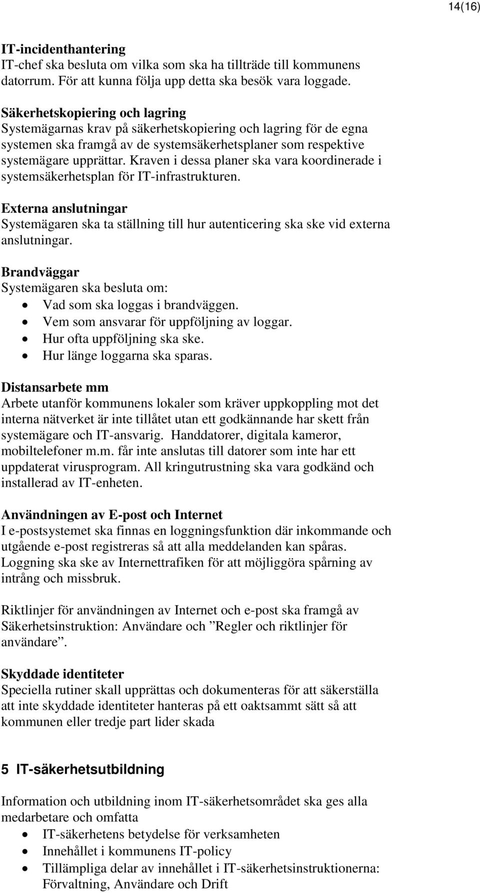 Kraven i dessa planer ska vara koordinerade i systemsäkerhetsplan för IT-infrastrukturen. Externa anslutningar Systemägaren ska ta ställning till hur autenticering ska ske vid externa anslutningar.