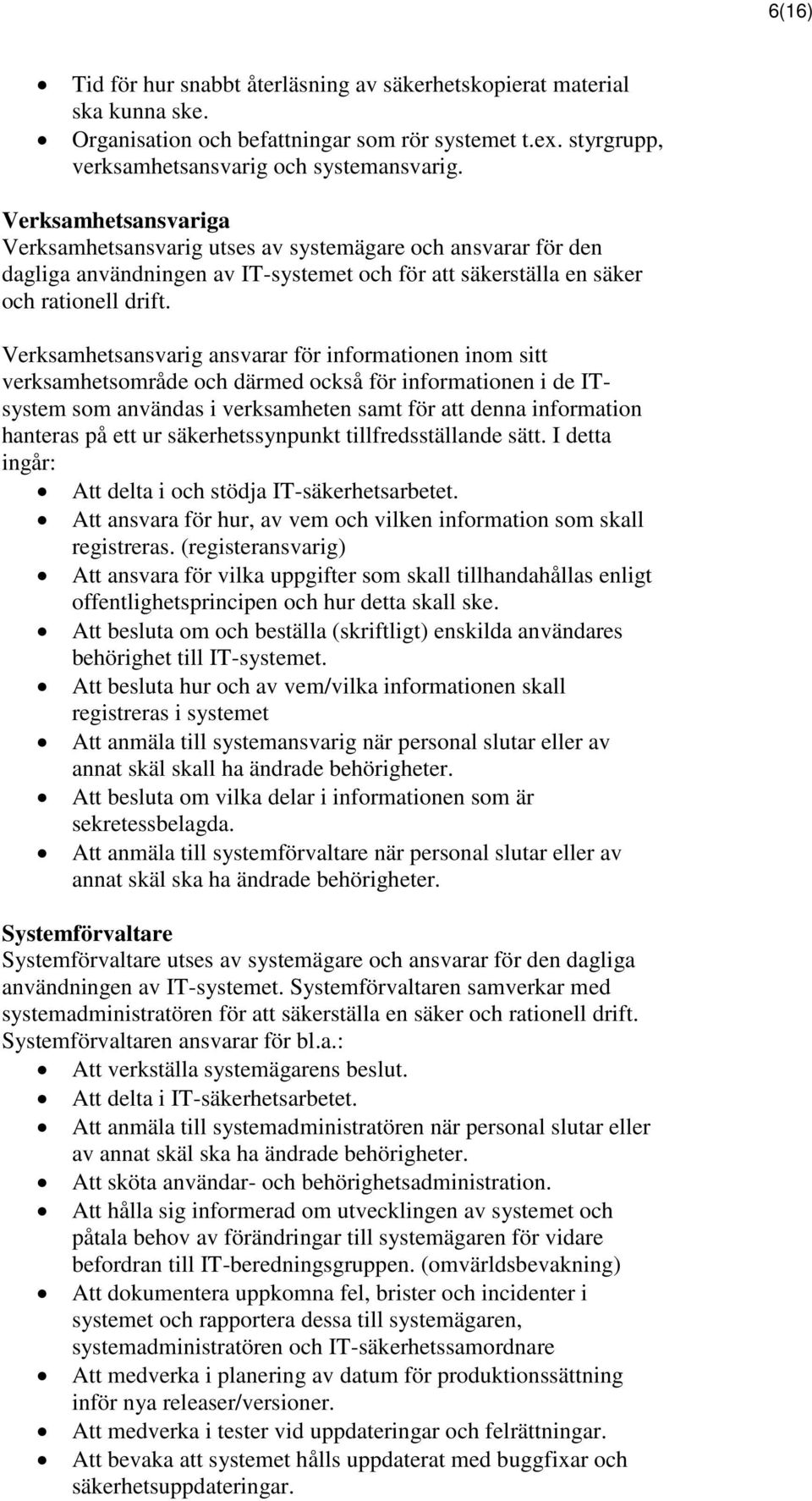 Verksamhetsansvarig ansvarar för informationen inom sitt verksamhetsområde och därmed också för informationen i de ITsystem som användas i verksamheten samt för att denna information hanteras på ett