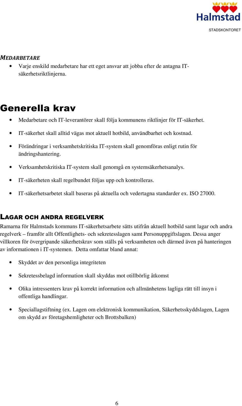 Förändringar i verksamhetskritiska IT-system skall genomföras enligt rutin för ändringshantering. Verksamhetskritiska IT-system skall genomgå en systemsäkerhetsanalys.