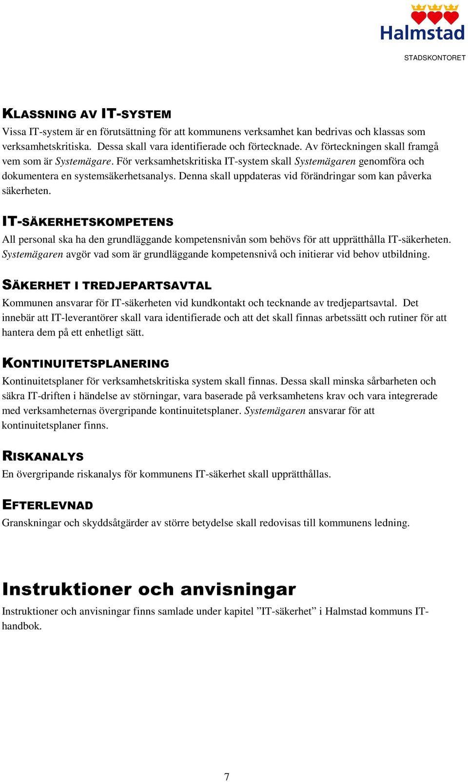 Denna skall uppdateras vid förändringar som kan påverka säkerheten. IT-SÄKERHETSKOMPETENS All personal ska ha den grundläggande kompetensnivån som behövs för att upprätthålla IT-säkerheten.