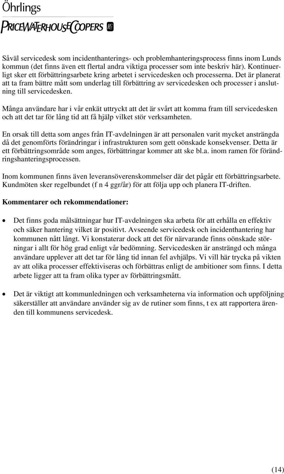 Det är planerat att ta fram bättre mått som underlag till förbättring av servicedesken och processer i anslutning till servicedesken.