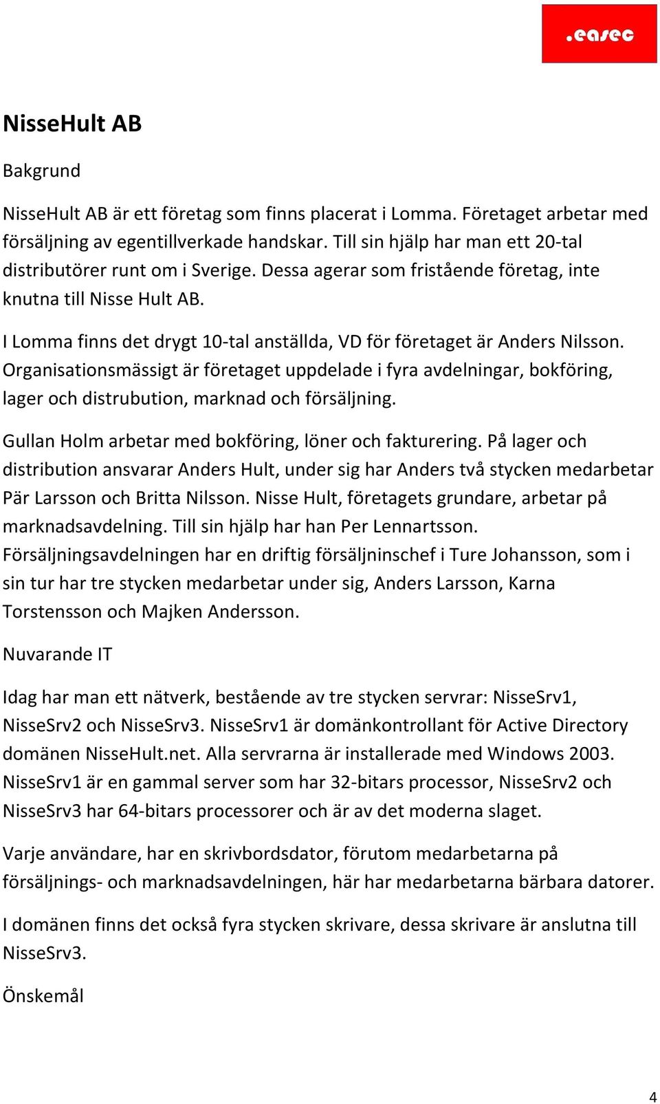 I Lomma finns det drygt 10-tal anställda, VD för företaget är Anders Nilsson.