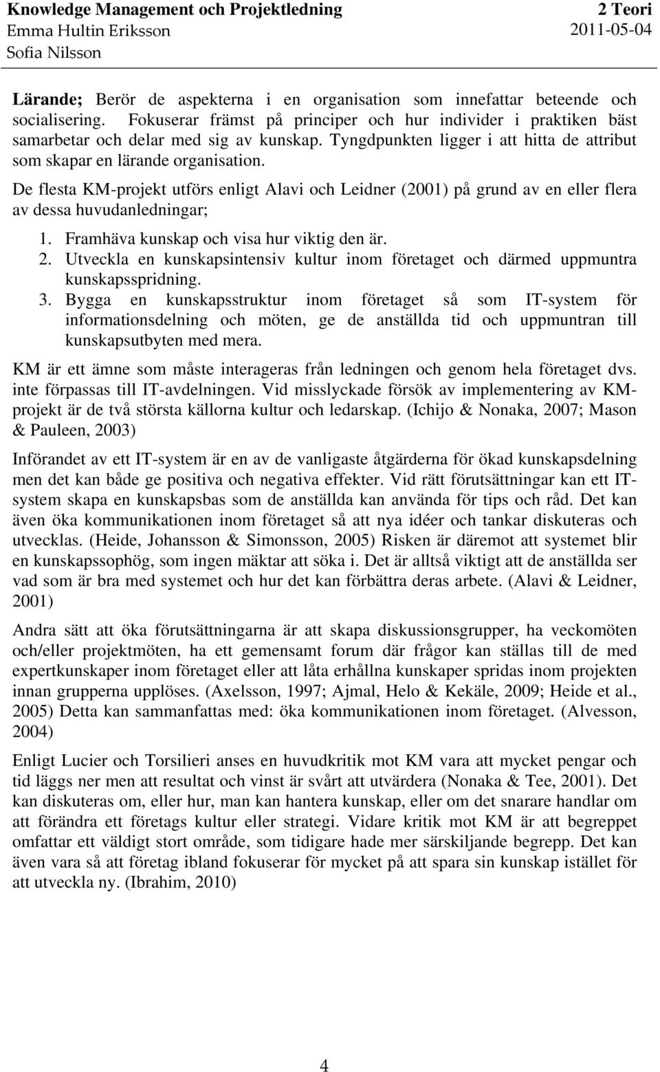 De flesta KM-projekt utförs enligt Alavi och Leidner (2001) på grund av en eller flera av dessa huvudanledningar; 1. Framhäva kunskap och visa hur viktig den är. 2.