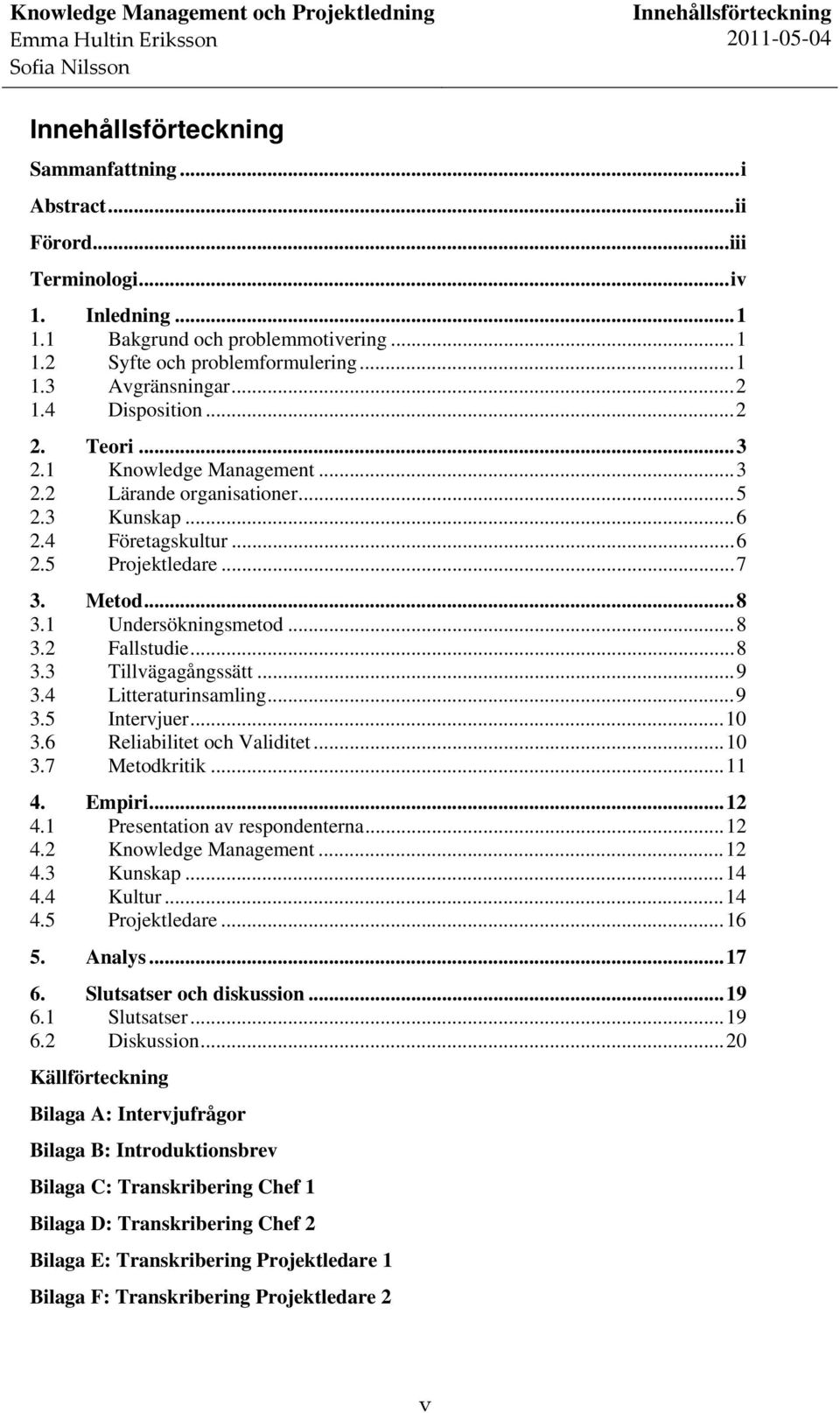 .. 8 3.1 Undersökningsmetod... 8 3.2 Fallstudie... 8 3.3 Tillvägagångssätt... 9 3.4 Litteraturinsamling... 9 3.5 Intervjuer... 10 3.6 Reliabilitet och Validitet... 10 3.7 Metodkritik... 11 4. Empiri.