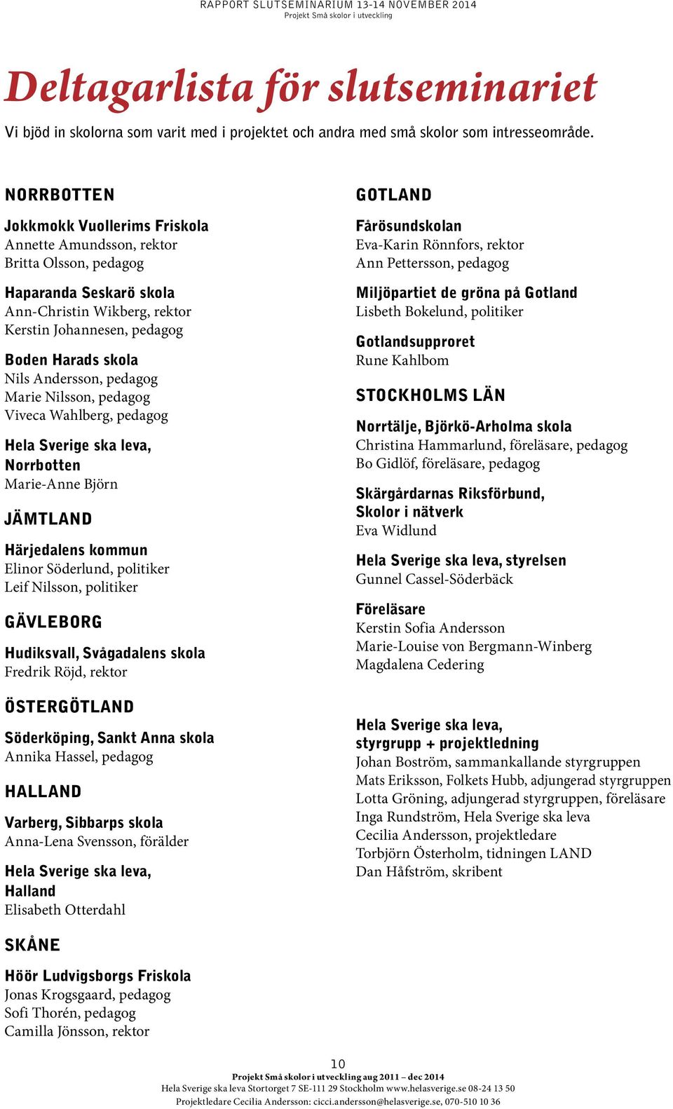 Andersson, pedagog Marie Nilsson, pedagog Viveca Wahlberg, pedagog Hela Sverige ska leva, Norrbotten Marie-Anne Björn Jämtland Härjedalens kommun Elinor Söderlund, politiker Leif Nilsson, politiker