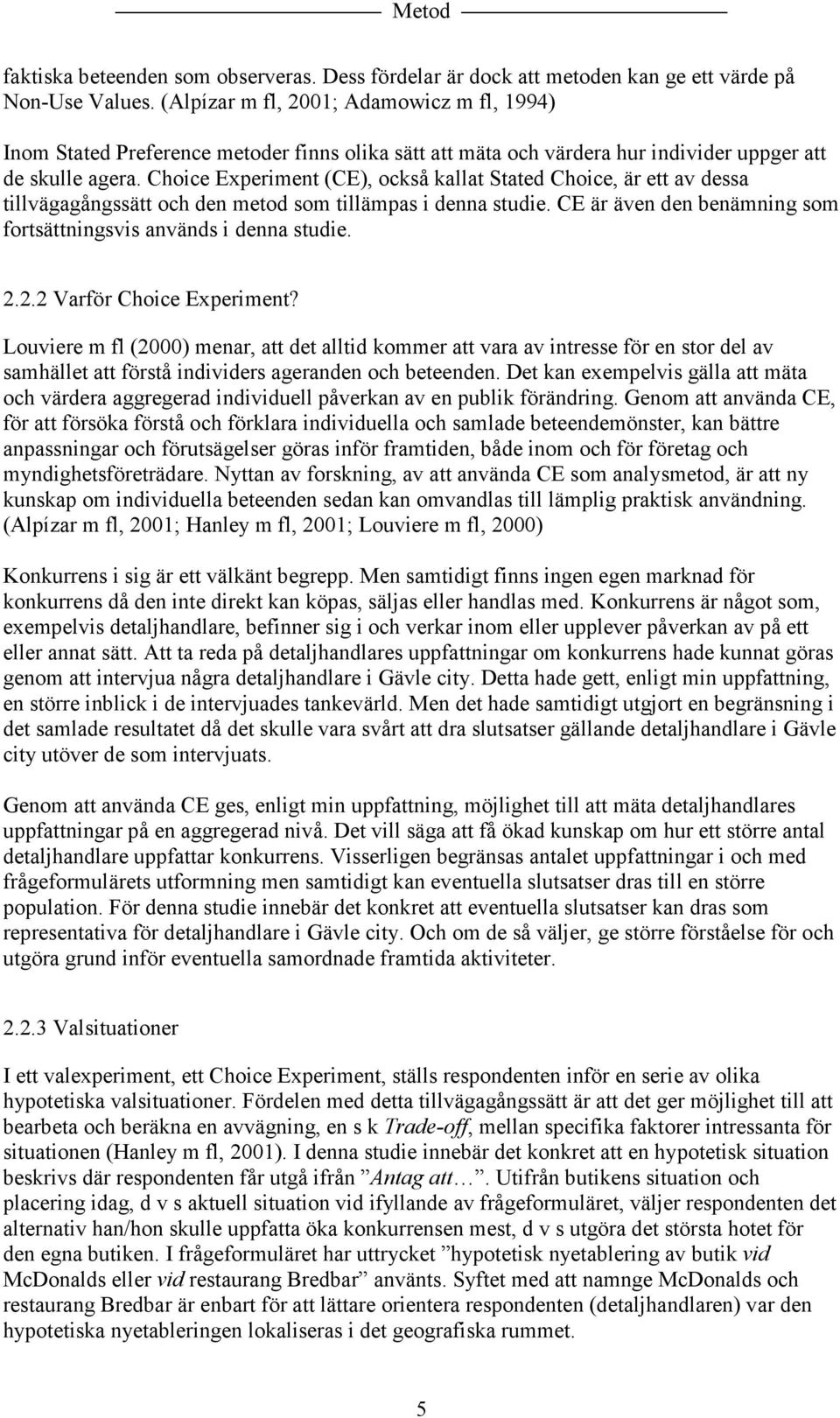 Choice Experiment (CE), också kallat Stated Choice, är ett av dessa tillvägagångssätt och den metod som tillämpas i denna studie. CE är även den benämning som fortsättningsvis används i denna studie.