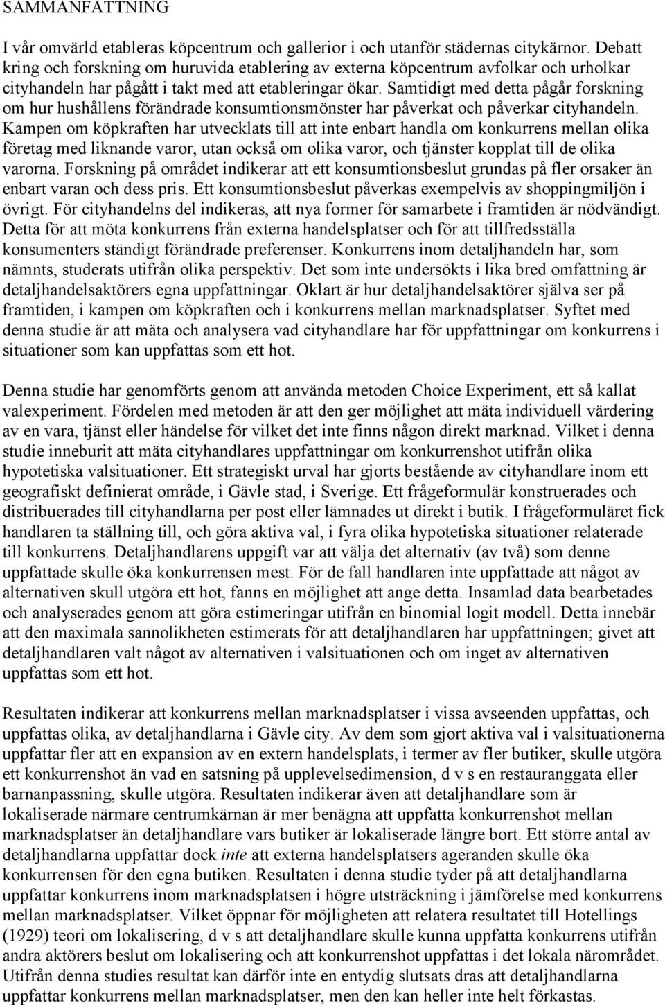 Samtidigt med detta pågår forskning om hur hushållens förändrade konsumtionsmönster har påverkat och påverkar cityhandeln.