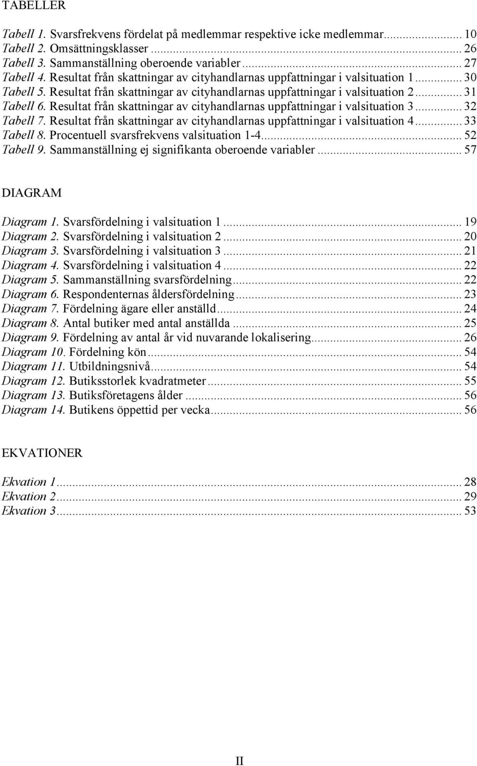 Resultat från skattningar av cityhandlarnas uppfattningar i valsituation 3... 32 Tabell 7. Resultat från skattningar av cityhandlarnas uppfattningar i valsituation 4... 33 Tabell 8.