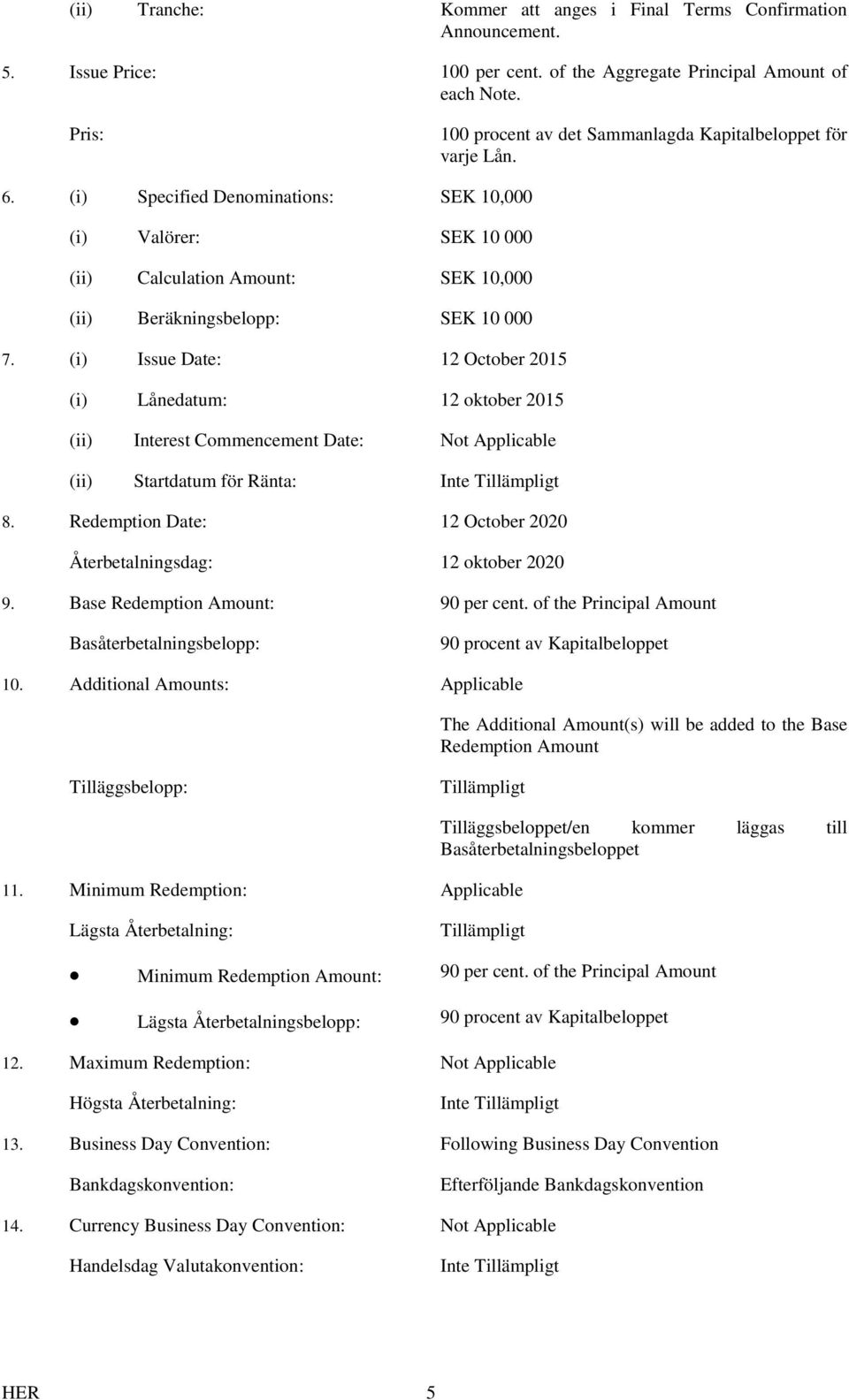 (i) Specified Denominations: SEK 10,000 (i) Valörer: SEK 10 000 (ii) Calculation Amount: SEK 10,000 (ii) Beräkningsbelopp: SEK 10 000 7.