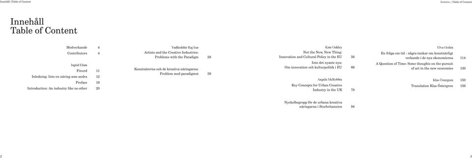 the New, New Thing: Innovation and Cultural Policy in the EU 56 Inte det nyaste nya: Om innovation och kulturpolitik i EU 66 Angela McRobbie Key Concepts for Urban Creative Industry in the UK 78 Ylva